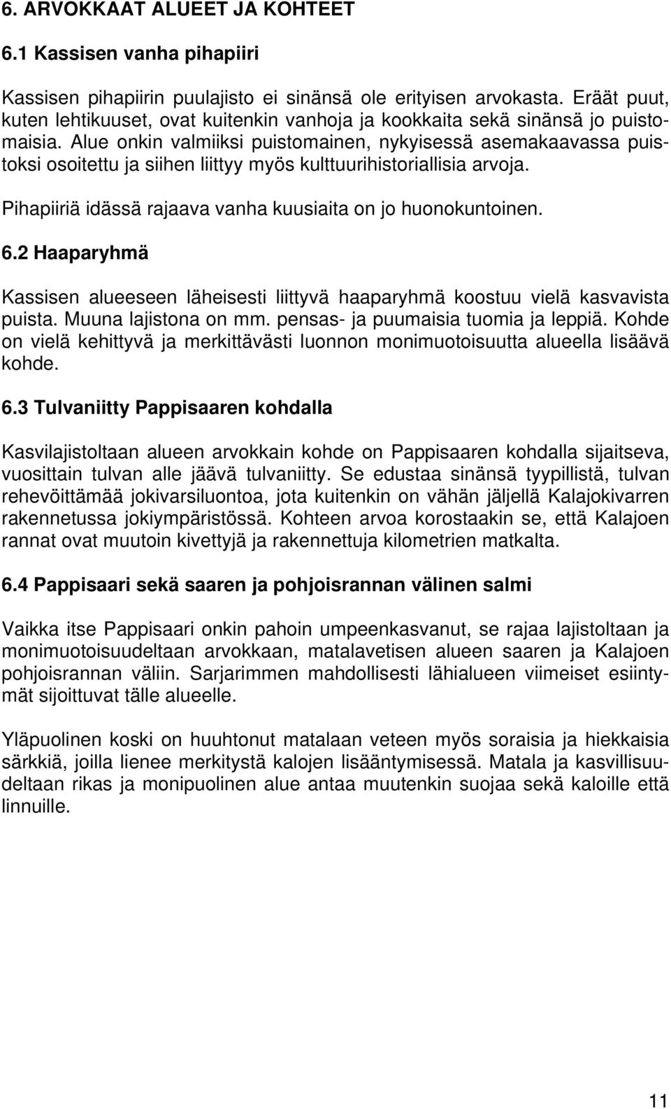 Alue onkin valmiiksi puistomainen, nykyisessä asemakaavassa puistoksi osoitettu ja siihen liittyy myös kulttuurihistoriallisia arvoja. Pihapiiriä idässä rajaava vanha kuusiaita on jo huonokuntoinen.