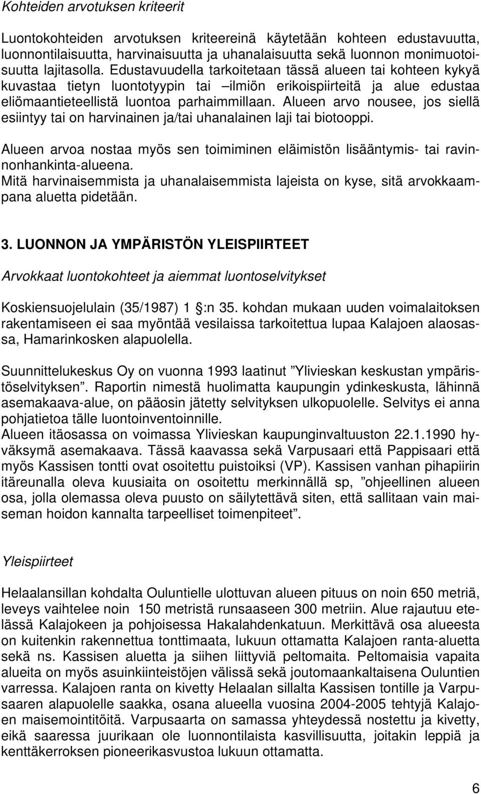 Alueen arvo nousee, jos siellä esiintyy tai on harvinainen ja/tai uhanalainen laji tai biotooppi. Alueen arvoa nostaa myös sen toimiminen eläimistön lisääntymis- tai ravinnonhankinta-alueena.