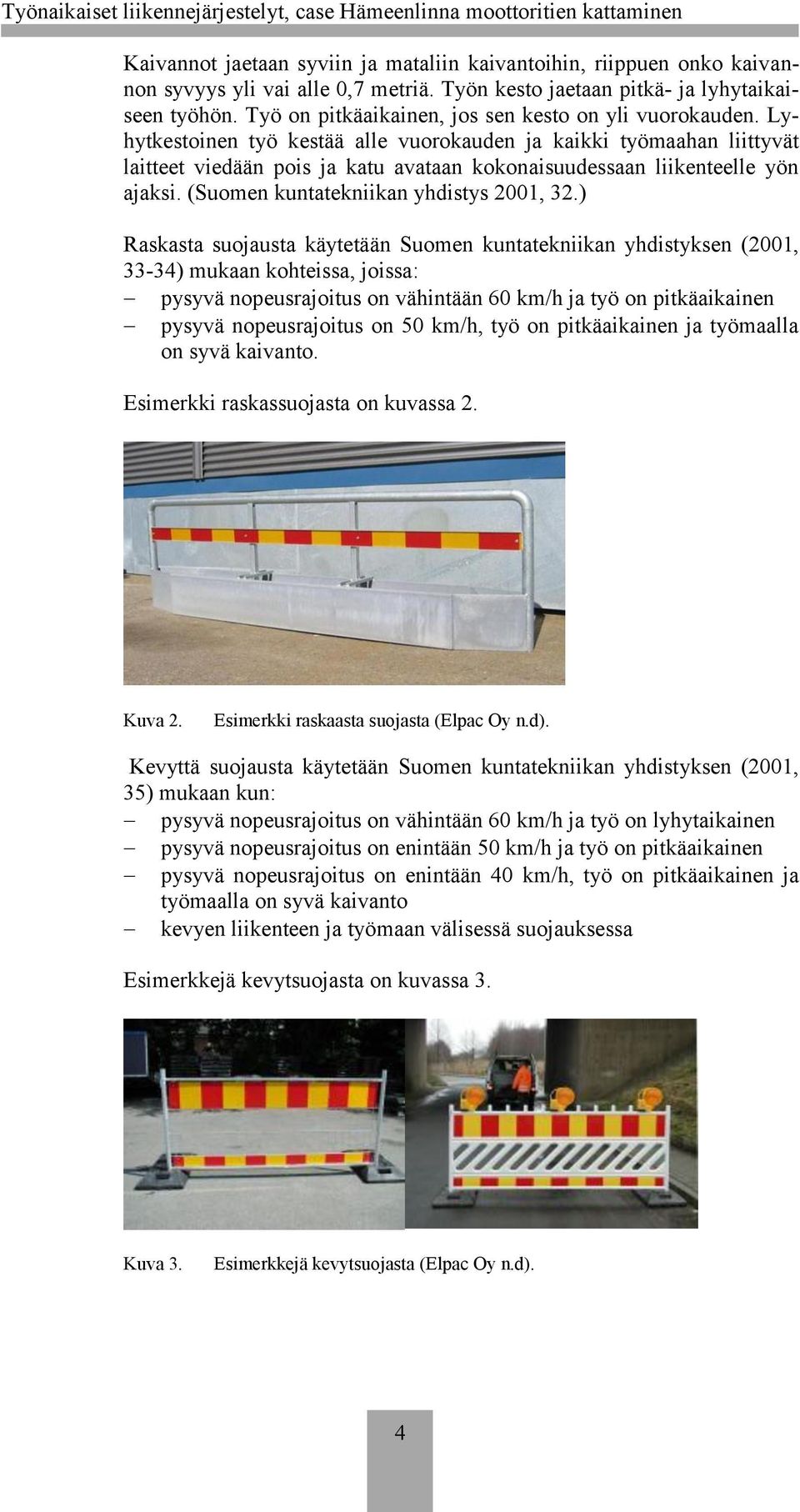 Lyhytkestoinen työ kestää alle vuorokauden ja kaikki työmaahan liittyvät laitteet viedään pois ja katu avataan kokonaisuudessaan liikenteelle yön ajaksi. (Suomen kuntatekniikan yhdistys 2001, 32.