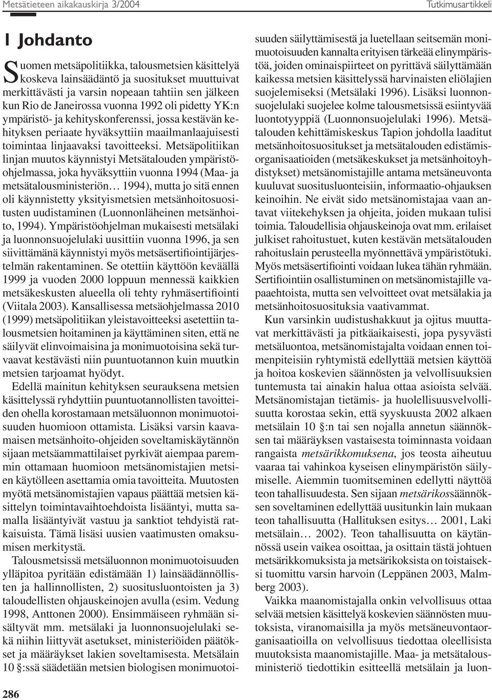 Metsäpolitiikan linjan muutos käynnistyi Metsätalouden ympäristöohjelmassa, joka hyväksyttiin vuonna 1994 (Maa- ja metsätalousministeriön 1994), mutta jo sitä ennen oli käynnistetty yksityismetsien