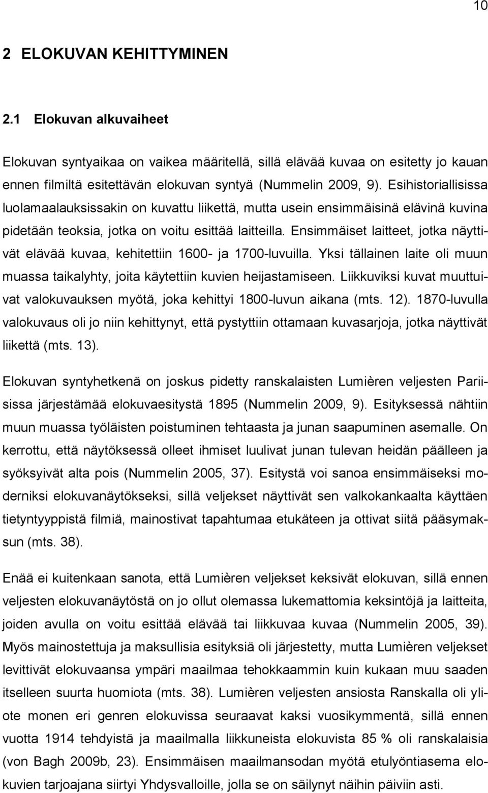 Ensimmäiset laitteet, jotka näyttivät elävää kuvaa, kehitettiin 1600- ja 1700-luvuilla. Yksi tällainen laite oli muun muassa taikalyhty, joita käytettiin kuvien heijastamiseen.