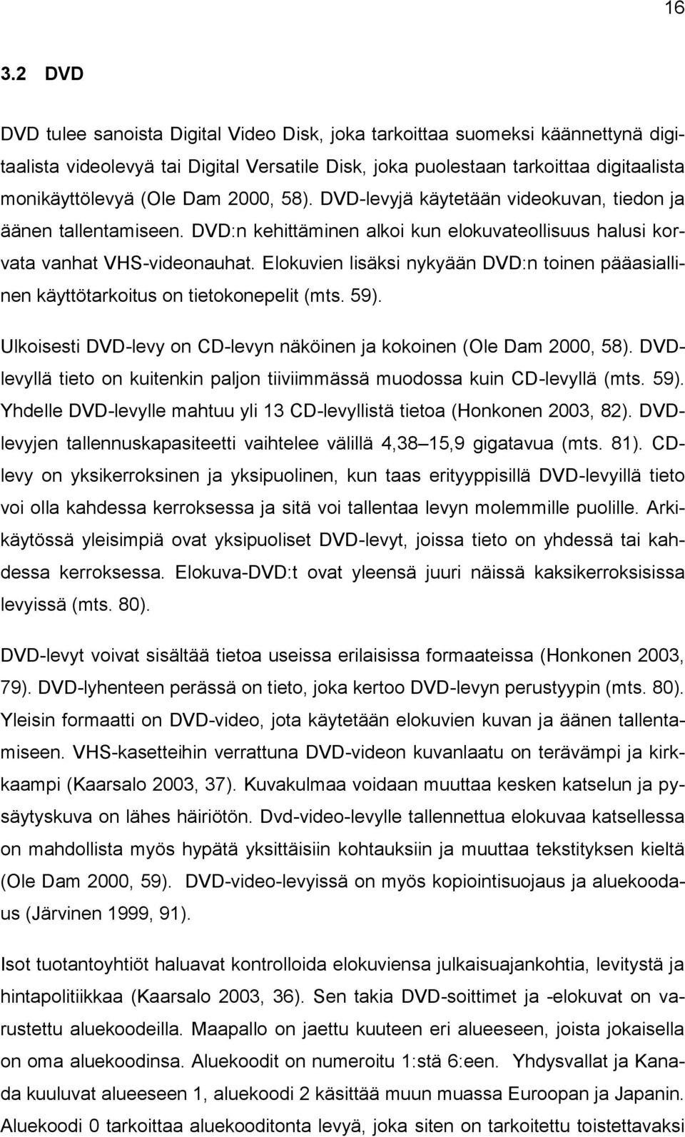 Elokuvien lisäksi nykyään DVD:n toinen pääasiallinen käyttötarkoitus on tietokonepelit (mts. 59). Ulkoisesti DVD-levy on CD-levyn näköinen ja kokoinen (Ole Dam 2000, 58).