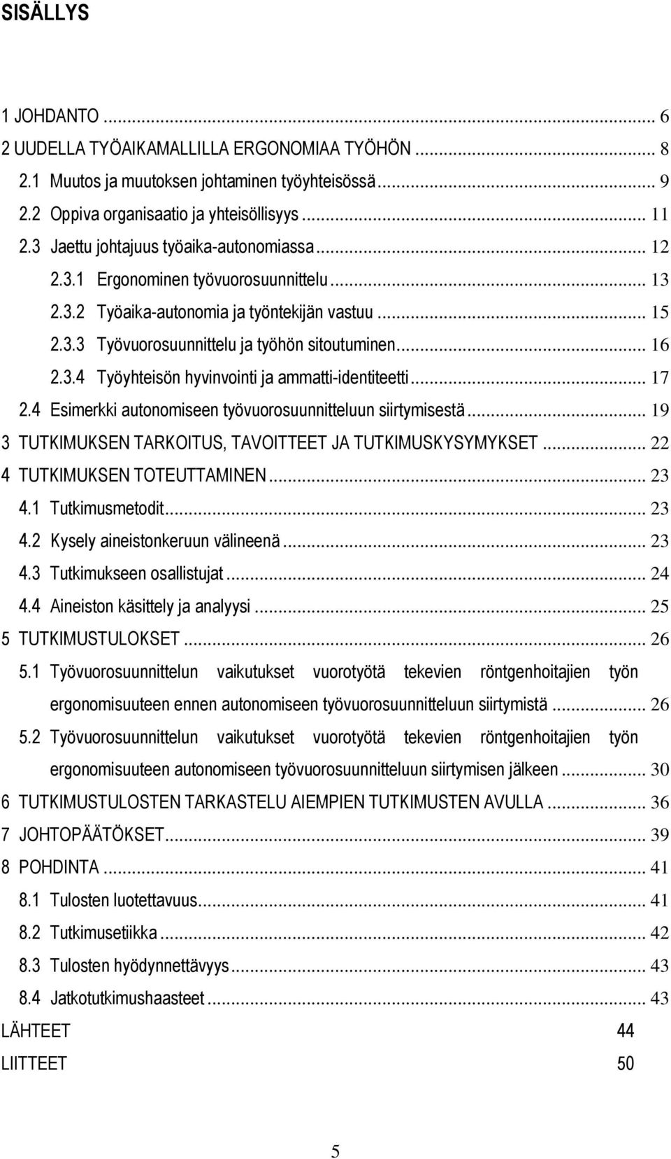 3.4 Työyhteisön hyvinvointi ja ammatti-identiteetti... 17 2.4 Esimerkki autonomiseen työvuorosuunnitteluun siirtymisestä... 19 3 TUTKIMUKSEN TARKOITUS, TAVOITTEET JA TUTKIMUSKYSYMYKSET.