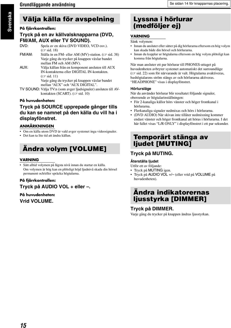 Välja källan från en komponent ansluten till AUX IN-kontakterna eller DIGITAL IN-kontakten. (A sid. 11) Varje gång du trycker på knappen växlar bandet mellan AUX och AUX DIGITAL.