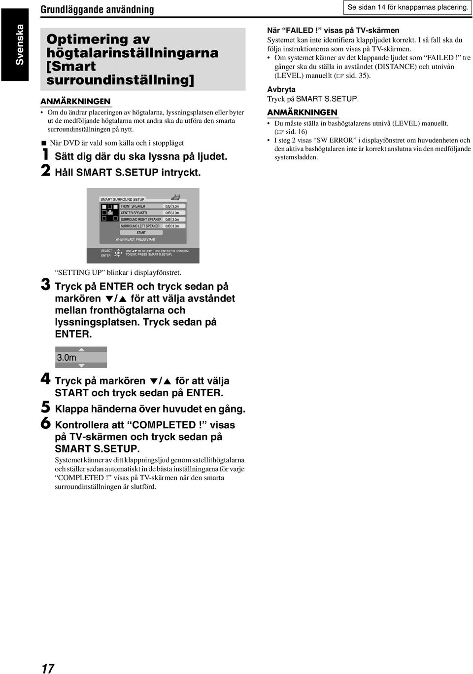 du utföra den smarta surroundinställningen på nytt. 7 När DVD är vald som källa och i stoppläget 1 Sätt dig där du ska lyssna på ljudet. 2 Håll SMART S.SETUP intryckt. När FAILED!