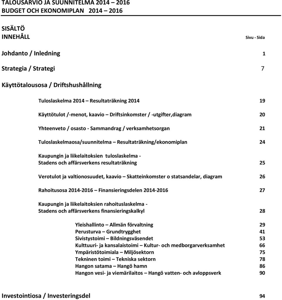 Resultaträkning/ekonomiplan 24 Kaupungin ja liikelaitoksien tuloslaskelma - Stadens och affärsverkens resultaträkning 25 Verotulot ja valtionosuudet, kaavio Skatteinkomster o statsandelar, diagram 26