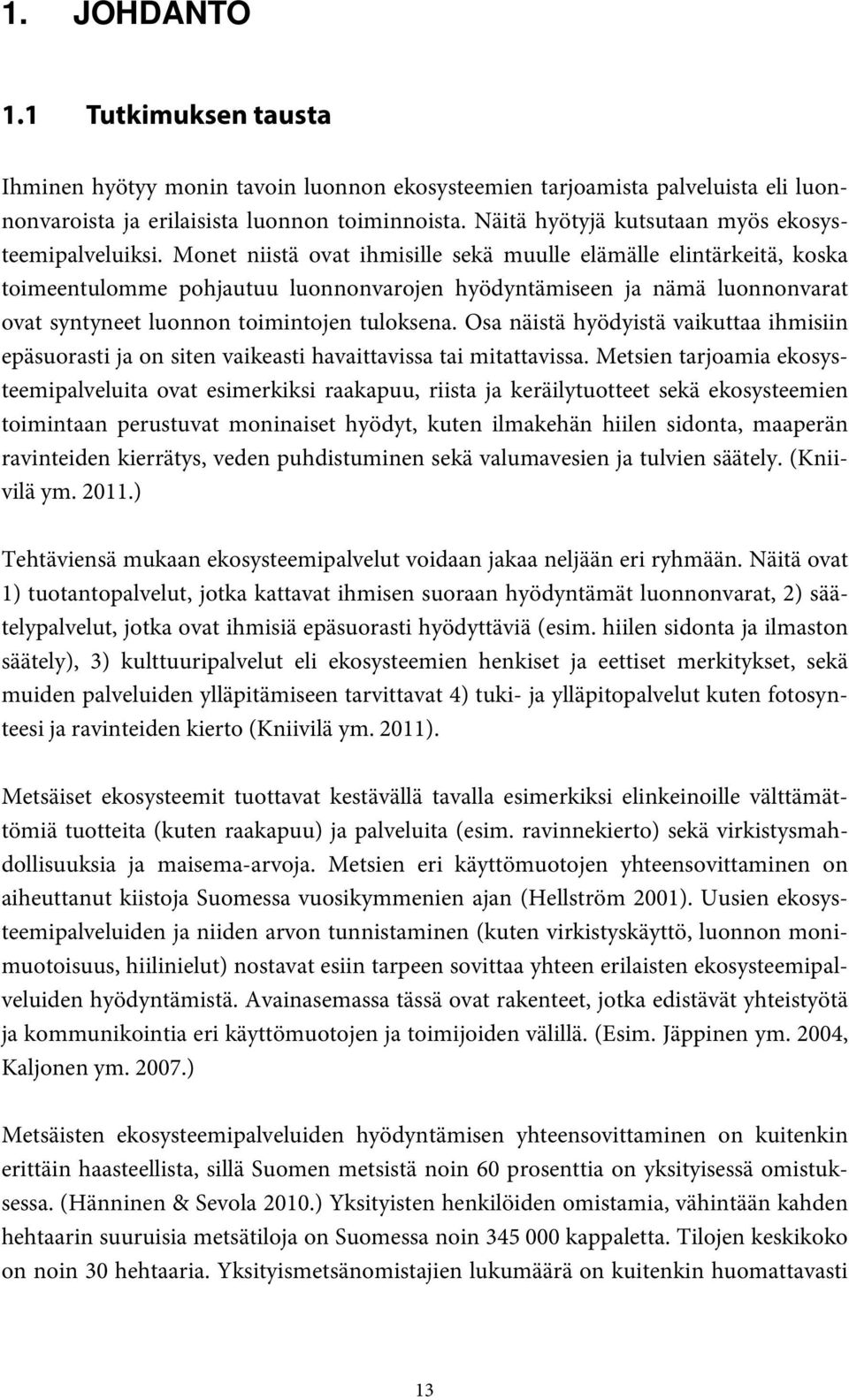 Monet niistä ovat ihmisille sekä muulle elämälle elintärkeitä, koska toimeentulomme pohjautuu luonnonvarojen hyödyntämiseen ja nämä luonnonvarat ovat syntyneet luonnon toimintojen tuloksena.