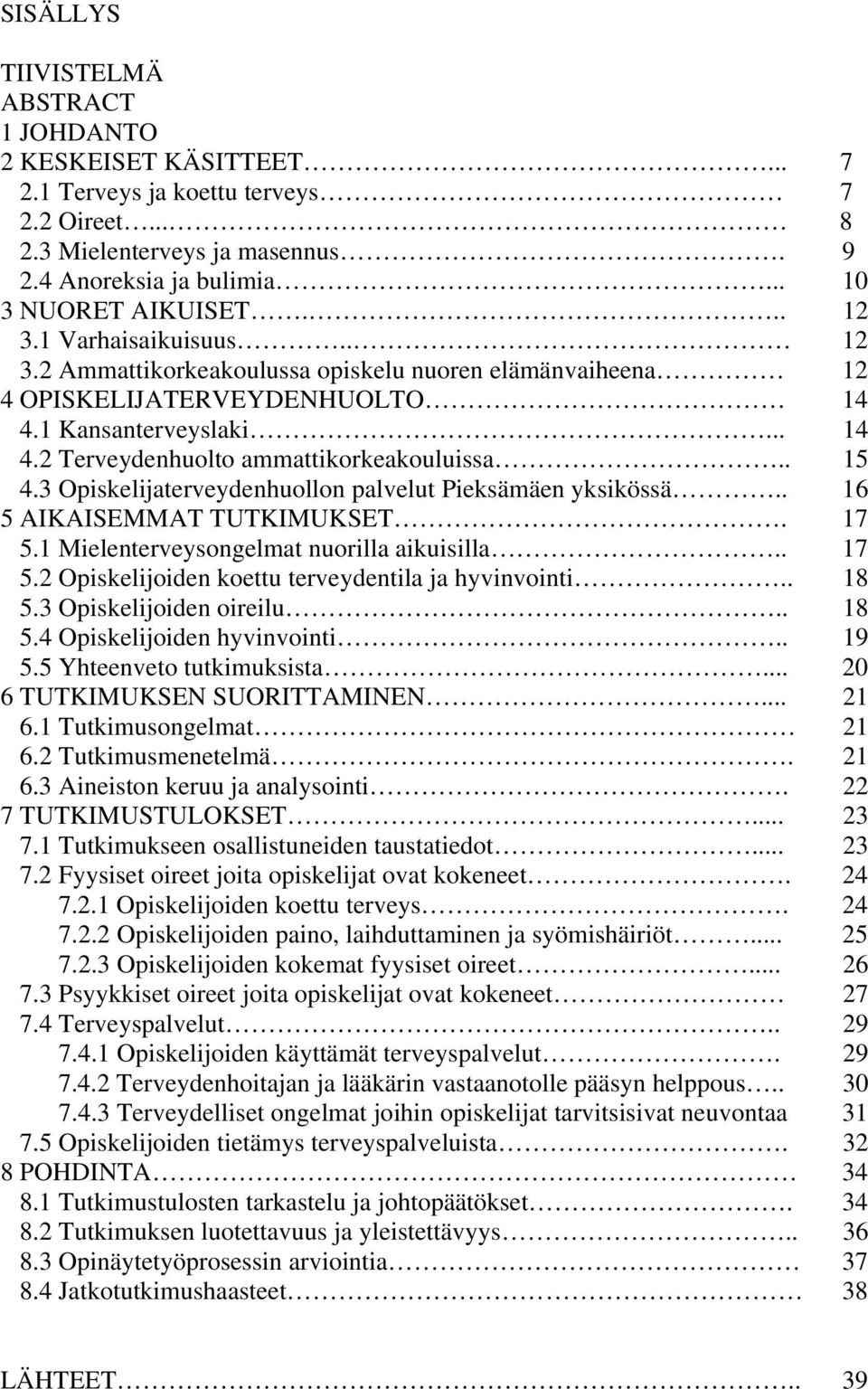 3 Opiskelijaterveydenhuollon palvelut Pieksämäen yksikössä.. 16 5 AIKAISEMMAT TUTKIMUKSET. 17 5.1 Mielenterveysongelmat nuorilla aikuisilla.. 17 5.2 Opiskelijoiden koettu terveydentila ja hyvinvointi.