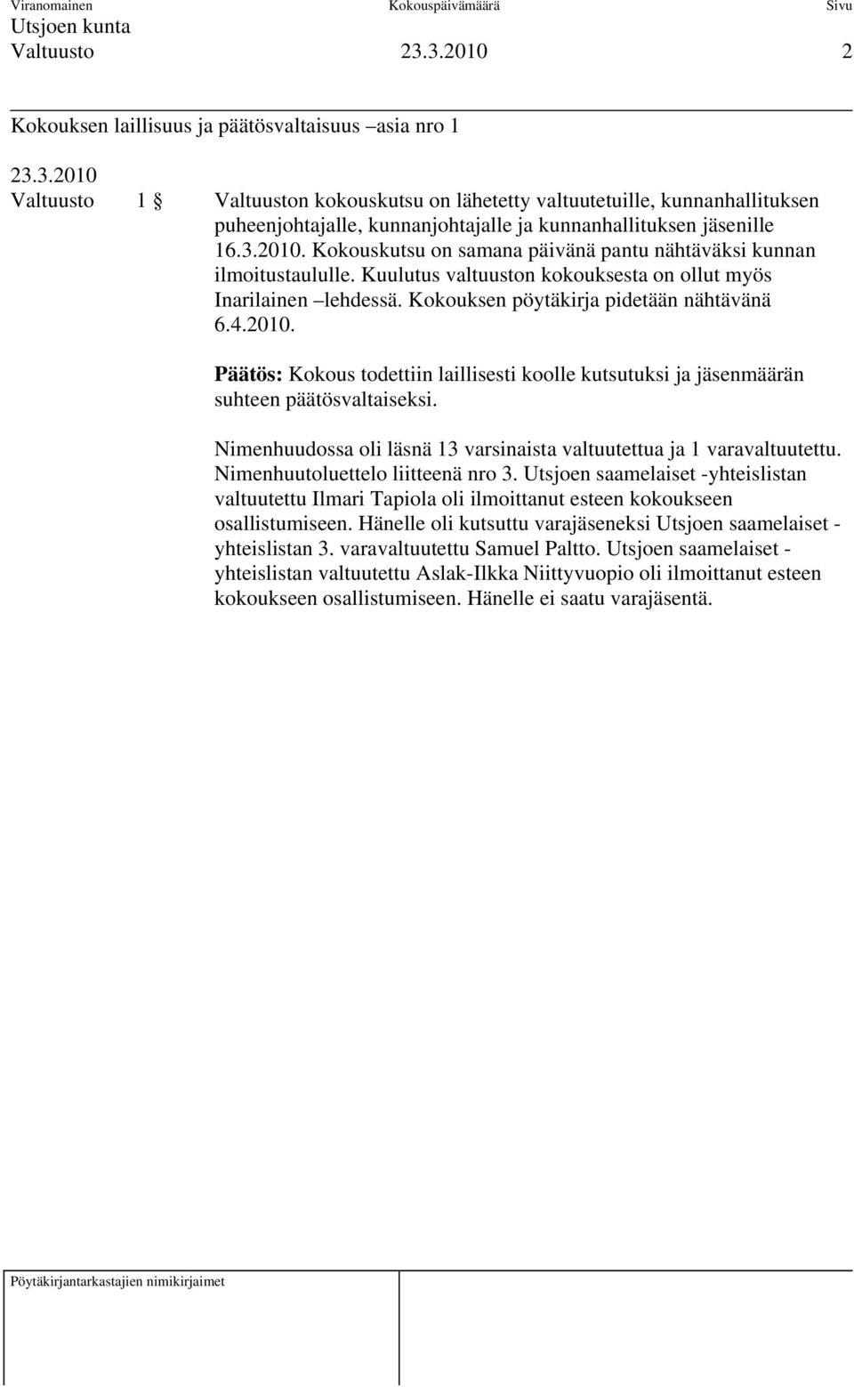 Kokouksen pöytäkirja pidetään nähtävänä 6.4.2010. Päätös: Kokous todettiin laillisesti koolle kutsutuksi ja jäsenmäärän suhteen päätösvaltaiseksi.