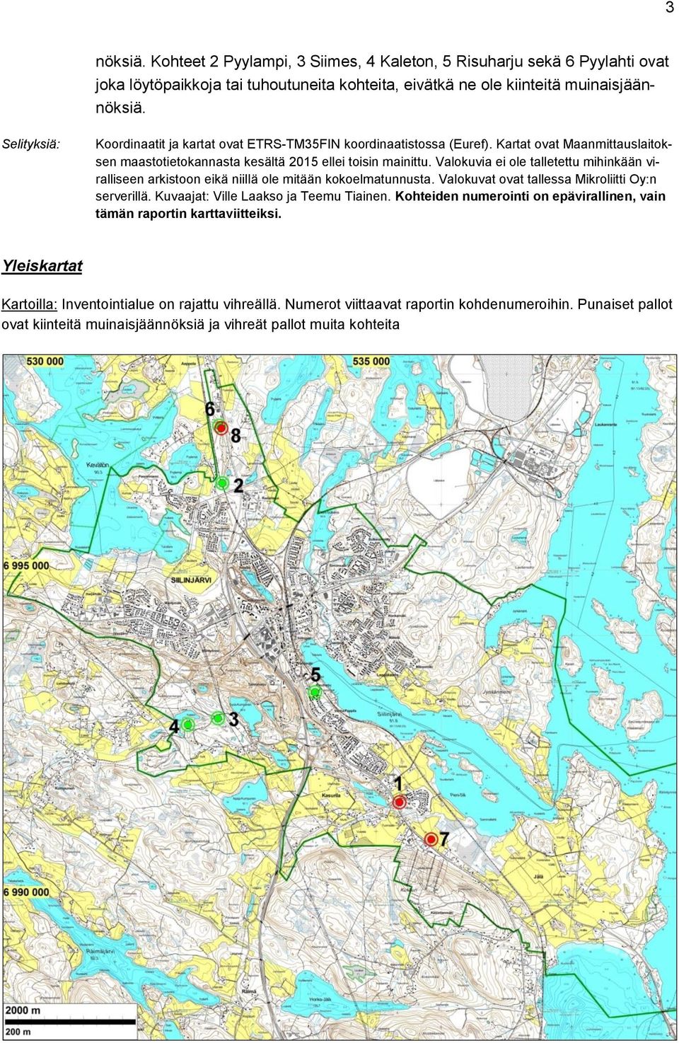 Valokuvia ei ole talletettu mihinkään viralliseen arkistoon eikä niillä ole mitään kokoelmatunnusta. Valokuvat ovat tallessa Mikroliitti Oy:n serverillä. Kuvaajat: Ville Laakso ja Teemu Tiainen.