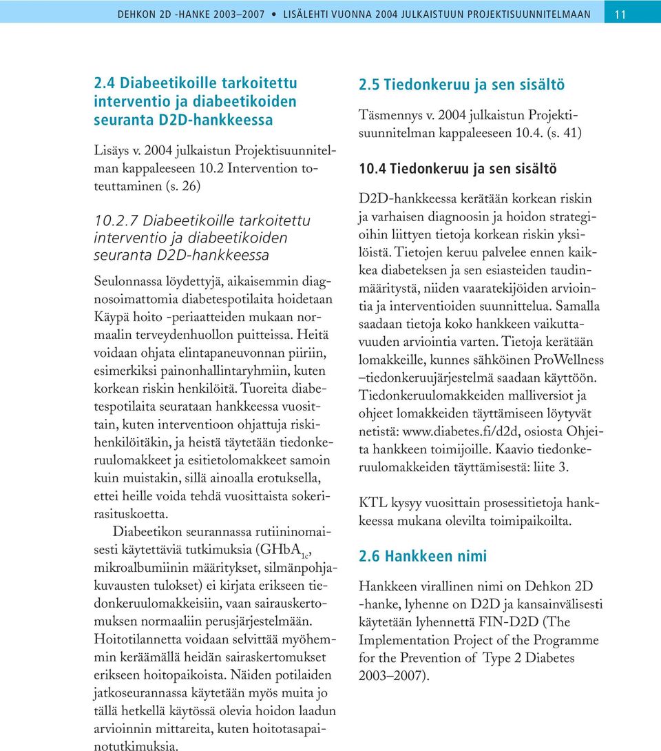 löydettyjä, aikaisemmin diagnosoimattomia diabetespotilaita hoidetaan Käypä hoito -periaatteiden mukaan normaalin terveydenhuollon puitteissa.