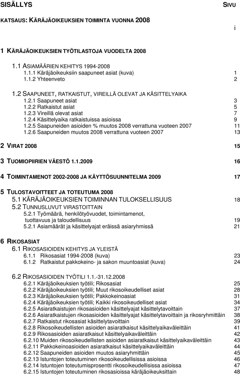 2.6 Saapuneiden muutos 2008 verrattuna vuoteen 2007 13 2 VIRAT 2008 15 3 TUOMIOPIIRIEN VÄESTÖ 1.1.2009 16 4 TOIMINTAMENOT 2002-2008 JA KÄYTTÖSUUNNITELMA 2009 17 5 TULOSTAVOITTEET JA TOTEUTUMA 2008 5.