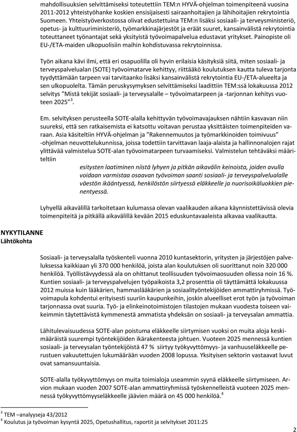 Yhteistyöverkostossa olivat edustettuina TEM:n lisäksi sosiaali ja terveysministeriö, opetus ja kulttuuriministeriö, työmarkkinajärjestöt ja eräät suuret, kansainvälistä rekrytointia toteuttaneet