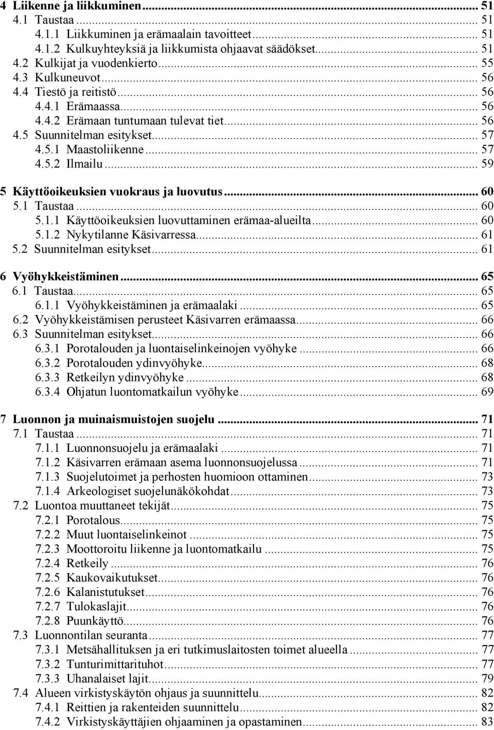 .. 59 5 Käyttöoikeuksien vuokraus ja luovutus... 60 5.1 Taustaa... 60 5.1.1 Käyttöoikeuksien luovuttaminen erämaa-alueilta... 60 5.1.2 Nykytilanne Käsivarressa... 61 5.2 Suunnitelman esitykset.