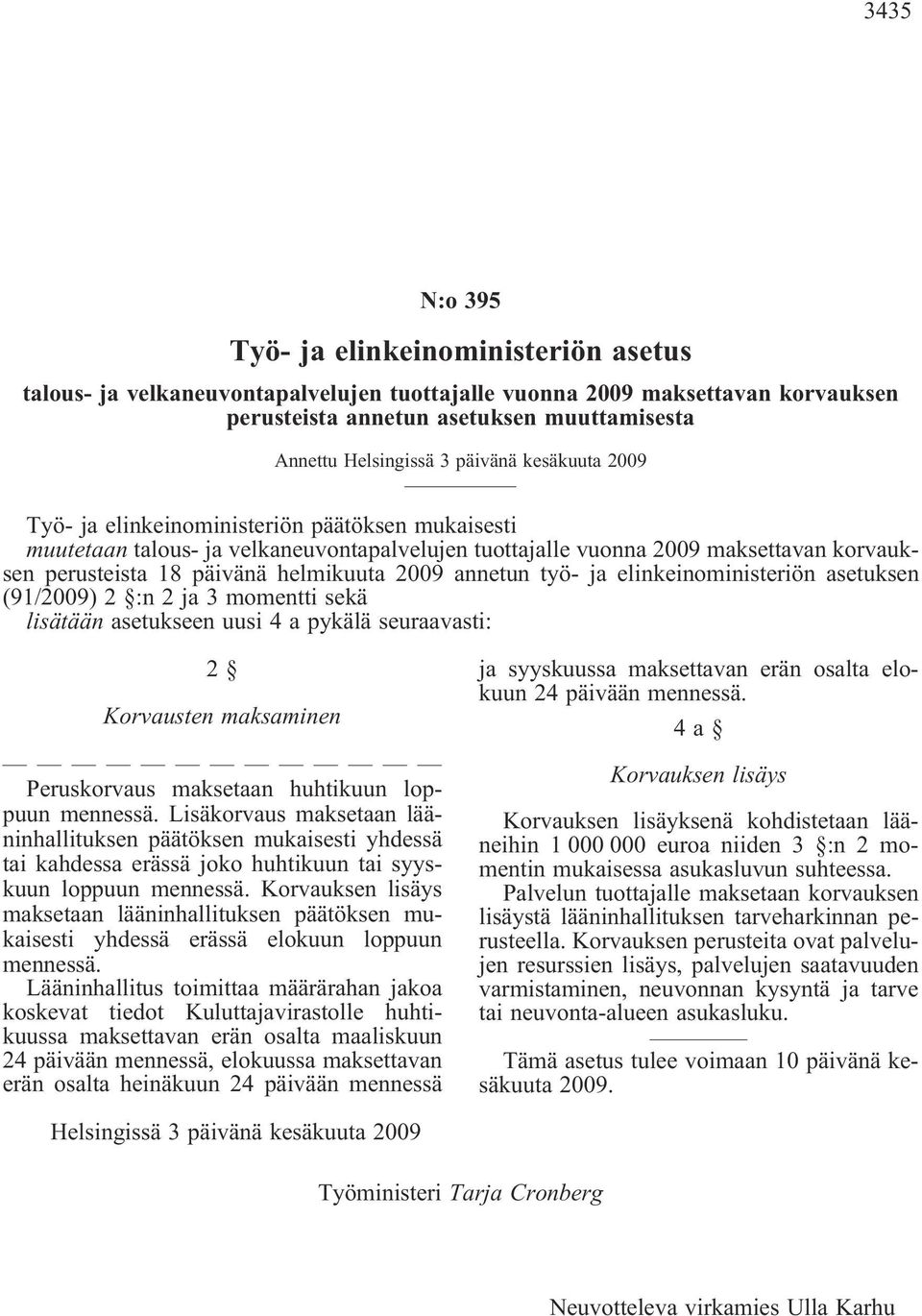 2009 annetun työ- ja elinkeinoministeriön asetuksen (91/2009) 2 :n 2 ja 3 momentti sekä lisätään asetukseen uusi 4 a pykälä seuraavasti: Korvausten maksaminen Peruskorvaus maksetaan huhtikuun loppuun