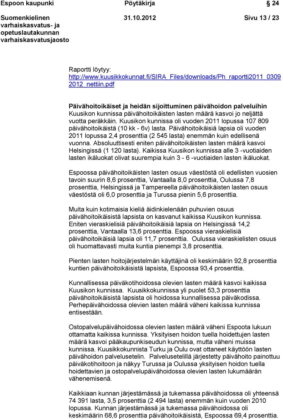 Kuusikon kunnissa oli vuoden 2011 lopussa 107 809 päivähoitoikäistä (10 kk - 6v) lasta. Päivähoitoikäisiä lapsia oli vuoden 2011 lopussa 2,4 prosenttia (2 545 lasta) enemmän kuin edellisenä vuonna.