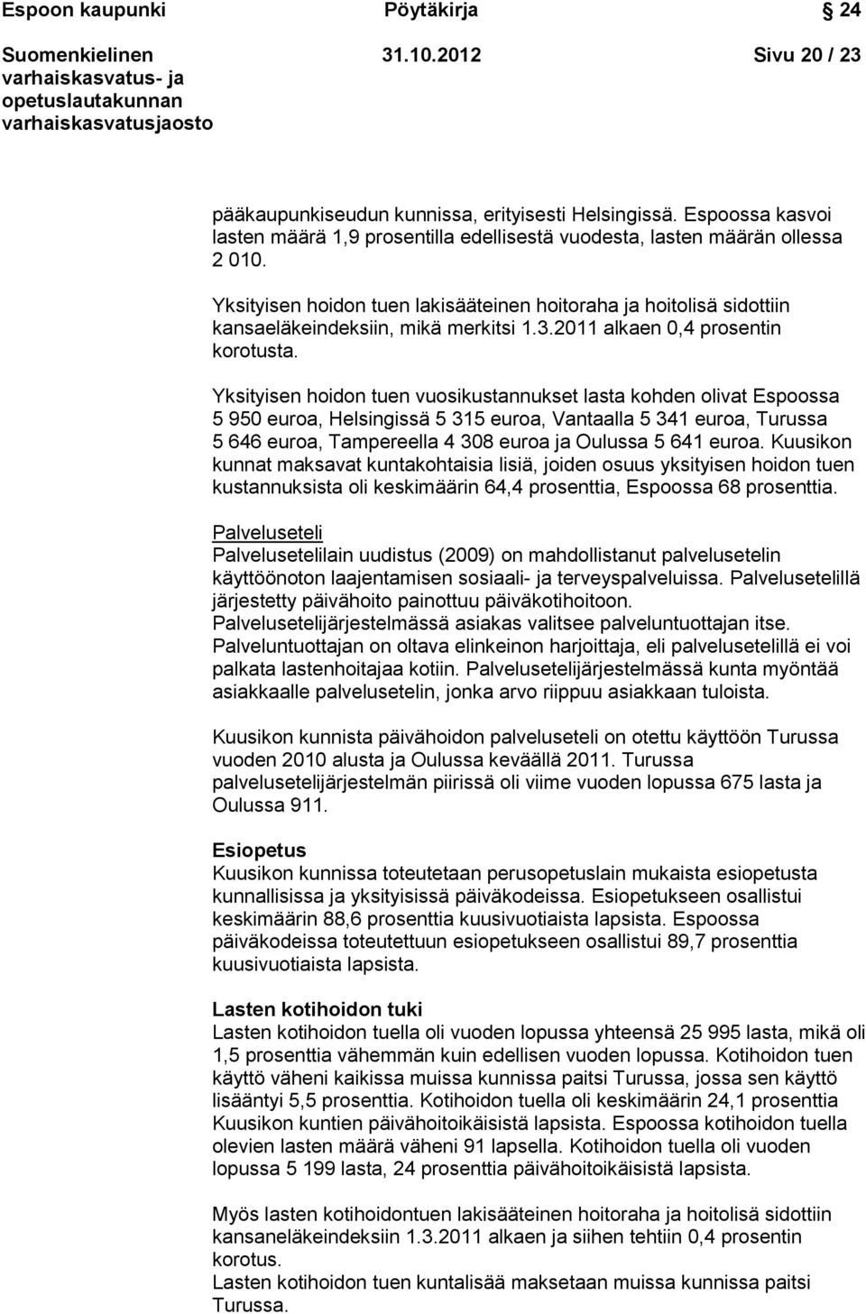 Yksityisen hoidon tuen lakisääteinen hoitoraha ja hoitolisä sidottiin kansaeläkeindeksiin, mikä merkitsi 1.3.2011 alkaen 0,4 prosentin korotusta.