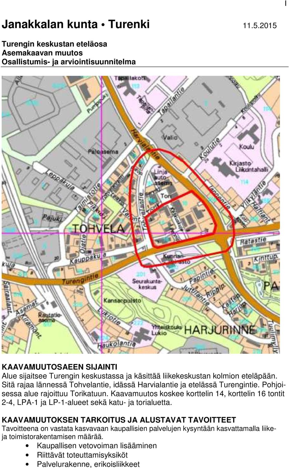 kolmion eteläpään. Sitä rajaa lännessä Tohvelantie, idässä Harvialantie ja etelässä Turengintie. Pohjoisessa alue rajoittuu Torikatuun.