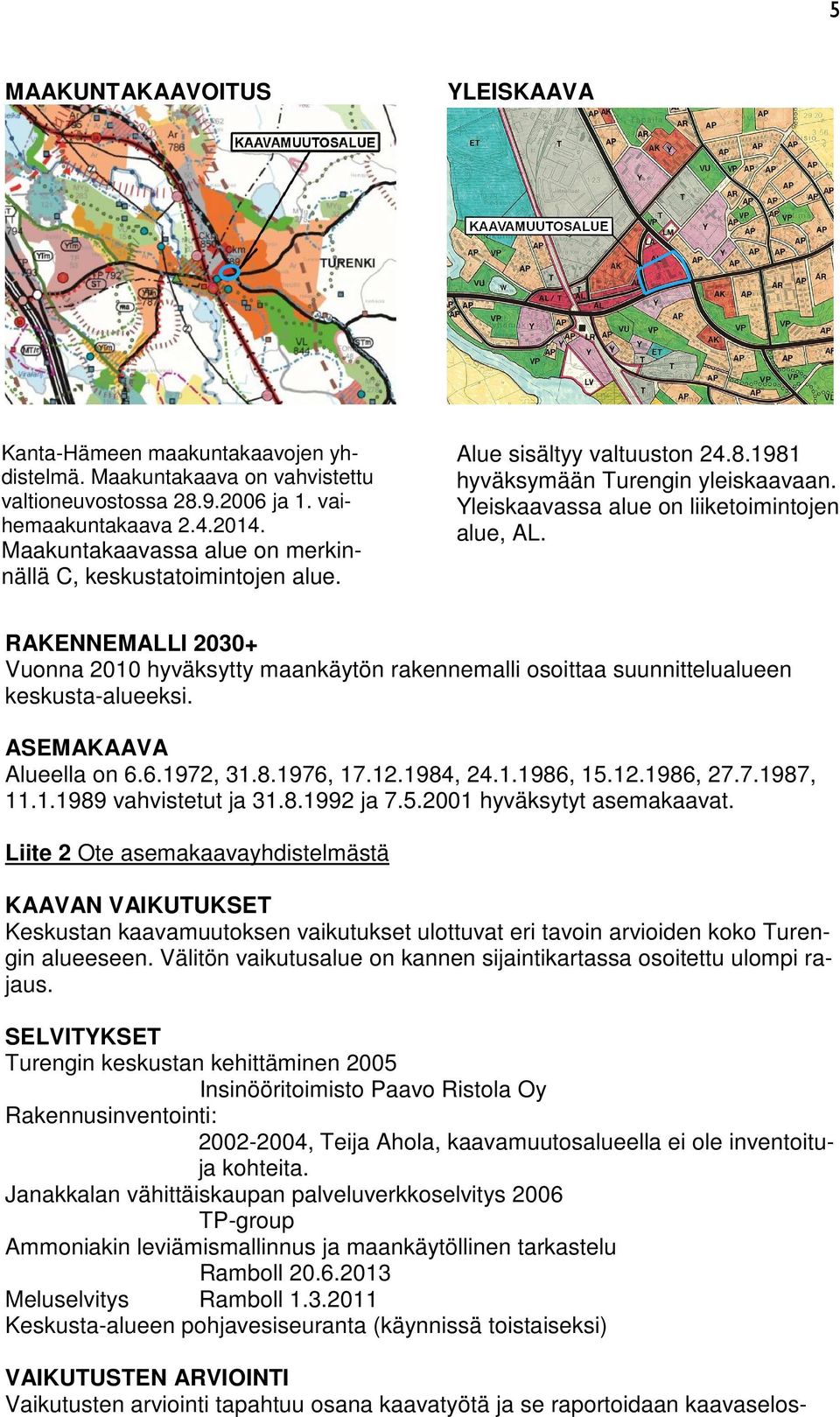 RAKENNEMALLI 2030+ Vuonna 2010 hyväksytty maankäytön rakennemalli osoittaa suunnittelualueen keskusta-alueeksi. ASEMAKAAVA Alueella on 6.6.1972, 31.8.1976, 17.12.1984, 24.1.1986, 15.12.1986, 27.7.1987, 11.