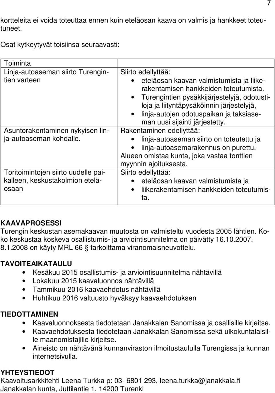 Toritoimintojen siirto uudelle paikalleen, keskustakolmion eteläosaan Siirto edellyttää: eteläosan kaavan valmistumista ja liikerakentamisen hankkeiden toteutumista.