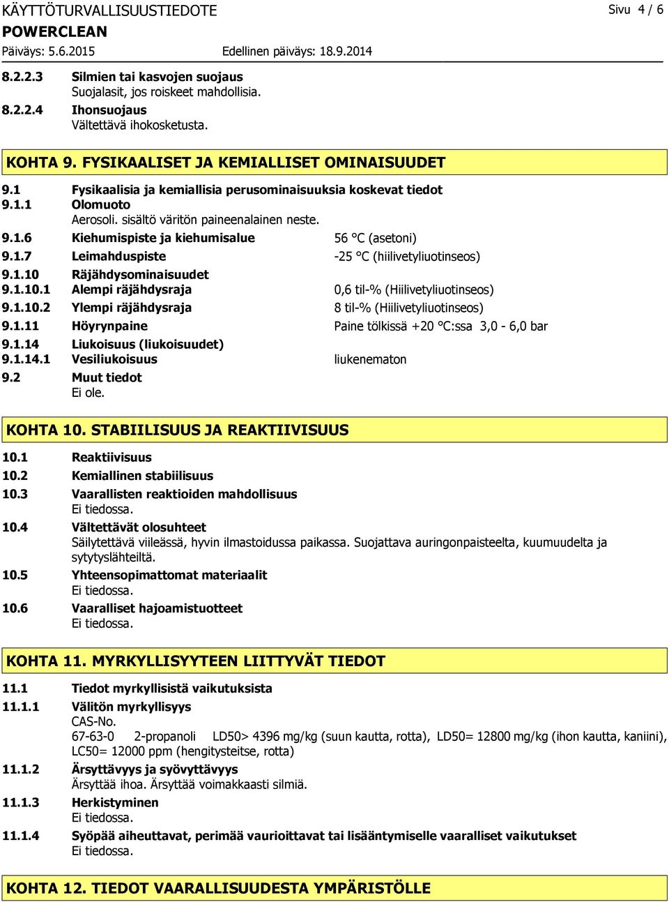 1.7 Leimahduspiste 25 C (hiilivetyliuotinseos) 9.1.10 Räjähdysominaisuudet 9.1.10.1 Alempi räjähdysraja 0,6 til% (Hiilivetyliuotinseos) 9.1.10.2 Ylempi räjähdysraja 8 til% (Hiilivetyliuotinseos) 9.1.11 Höyrynpaine Paine tölkissä +20 C:ssa 3,0 6,0 bar 9.