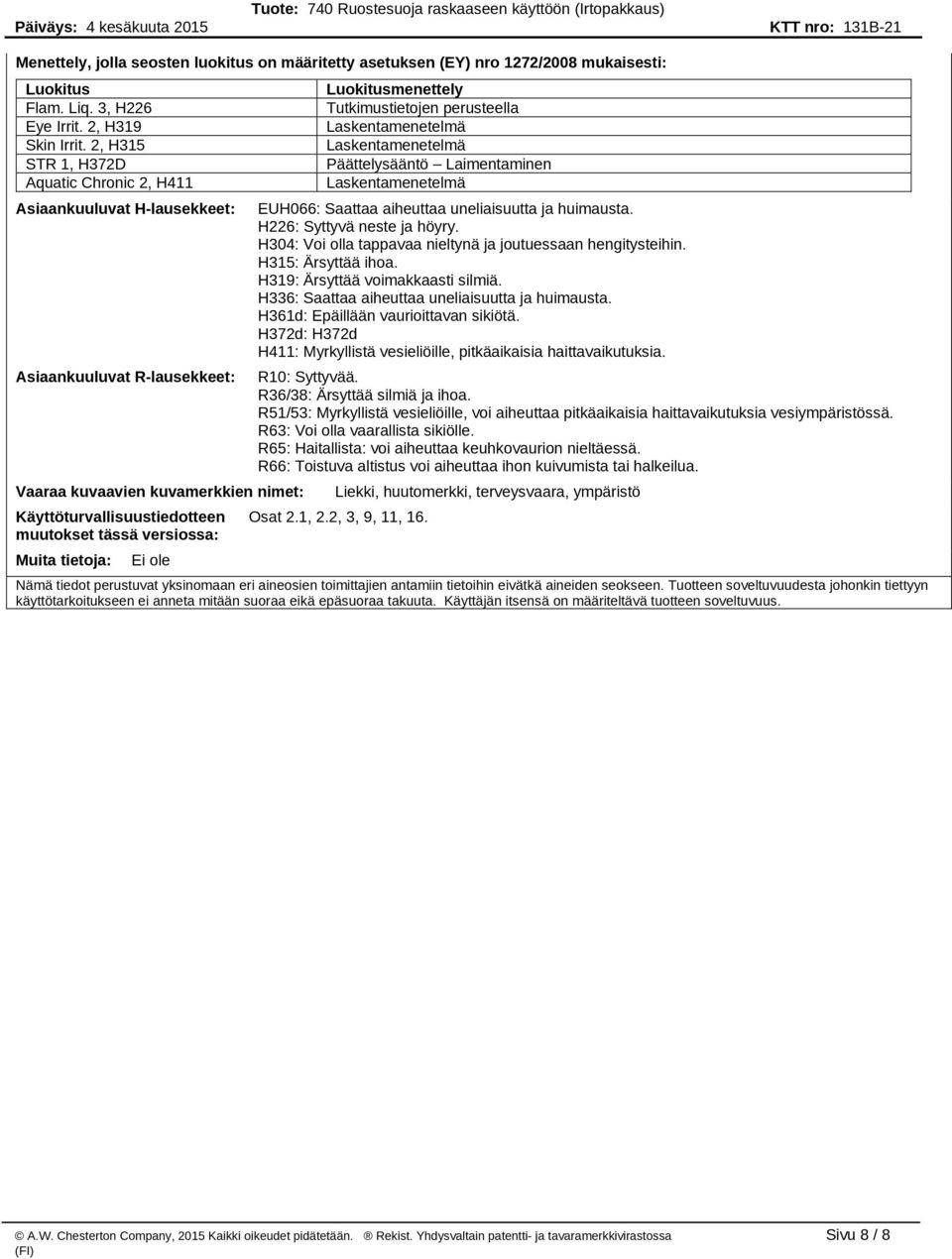 Laskentamenetelmä EUH066: Saattaa aiheuttaa uneliaisuutta ja huimausta. H226: Syttyvä neste ja höyry. H304: Voi olla tappavaa nieltynä ja joutuessaan hengitysteihin. H315: Ärsyttää ihoa.