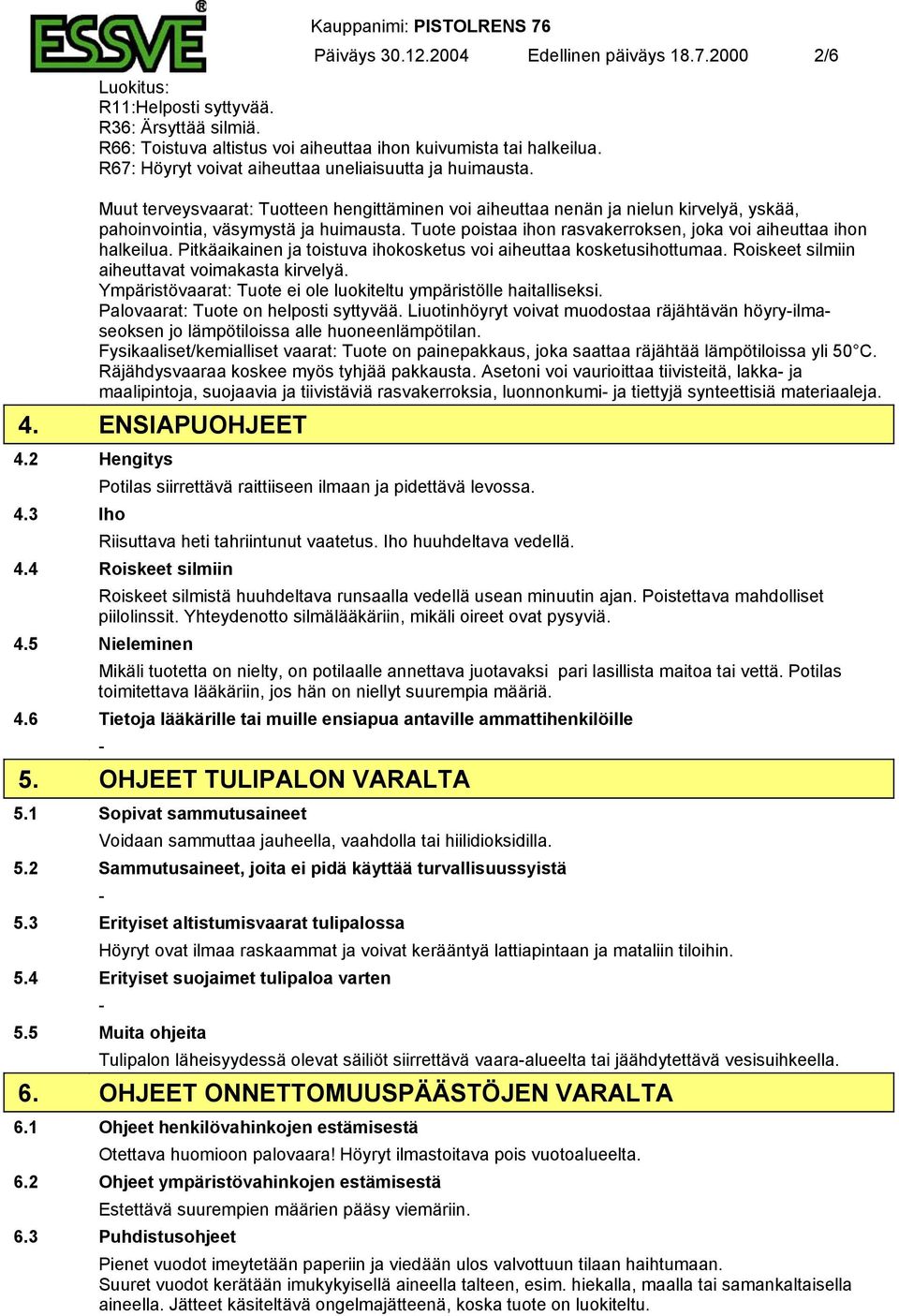 Tuote poistaa ihon rasvakerroksen, joka voi aiheuttaa ihon halkeilua. Pitkäaikainen ja toistuva ihokosketus voi aiheuttaa kosketusihottumaa. Roiskeet silmiin aiheuttavat voimakasta kirvelyä.