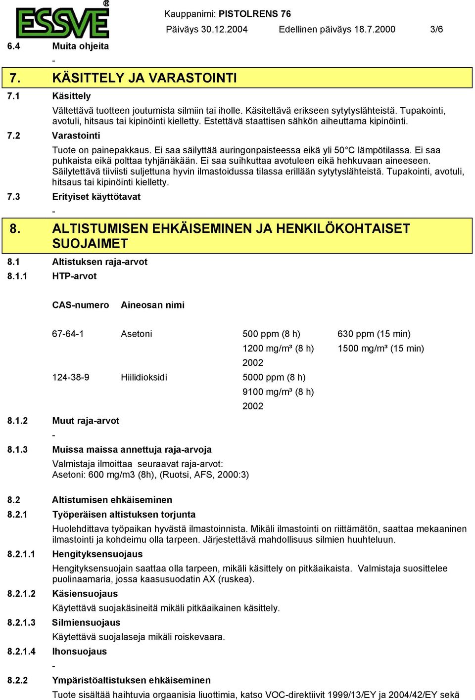 Ei saa säilyttää auringonpaisteessa eikä yli 50 C lämpötilassa. Ei saa puhkaista eikä polttaa tyhjänäkään. Ei saa suihkuttaa avotuleen eikä hehkuvaan aineeseen.