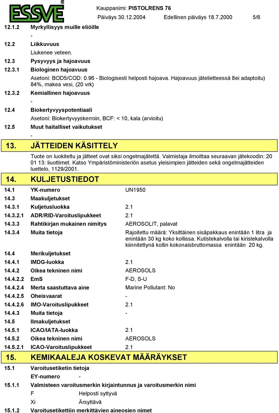 4 Biokertyvyyspotentiaali Asetoni: Biokertyvyyskerroin, BCF: < 10, kala (arvioitu) 12.5 Muut haitalliset vaikutukset 13. JÄTTEIDEN KÄSITTELY Tuote on luokiteltu ja jätteet ovat siksi ongelmajätettä.