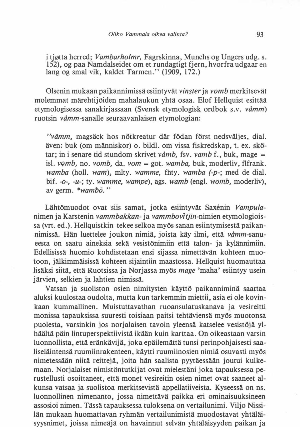 Elof Hellquist esittää etymologisessa sanakirjassaan (Svensk etymologisk ordbok s. v.