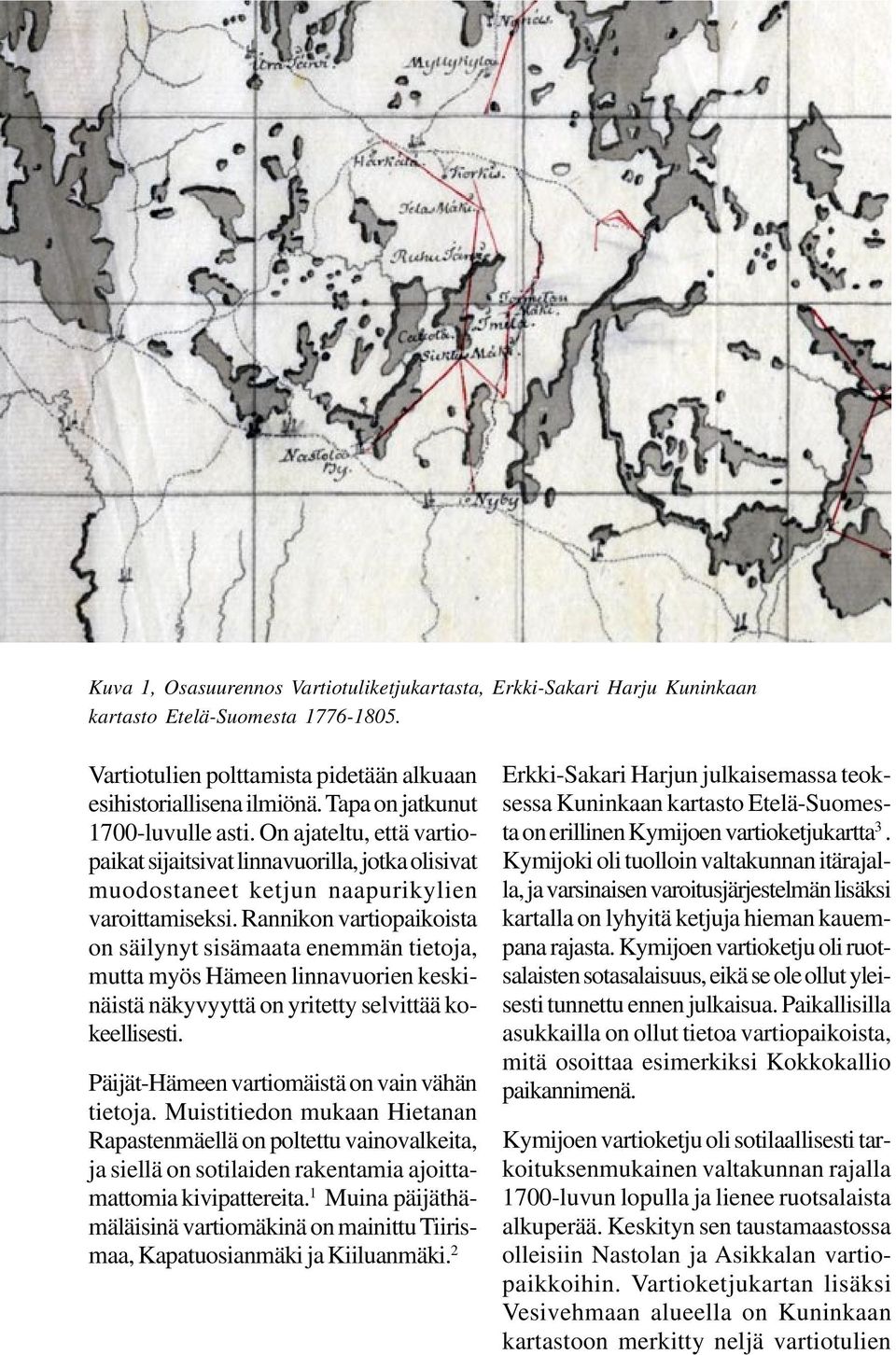 Rannikon vartiopaikoista on säilynyt sisämaata enemmän tietoja, mutta myös Hämeen linnavuorien keskinäistä näkyvyyttä on yritetty selvittää kokeellisesti.