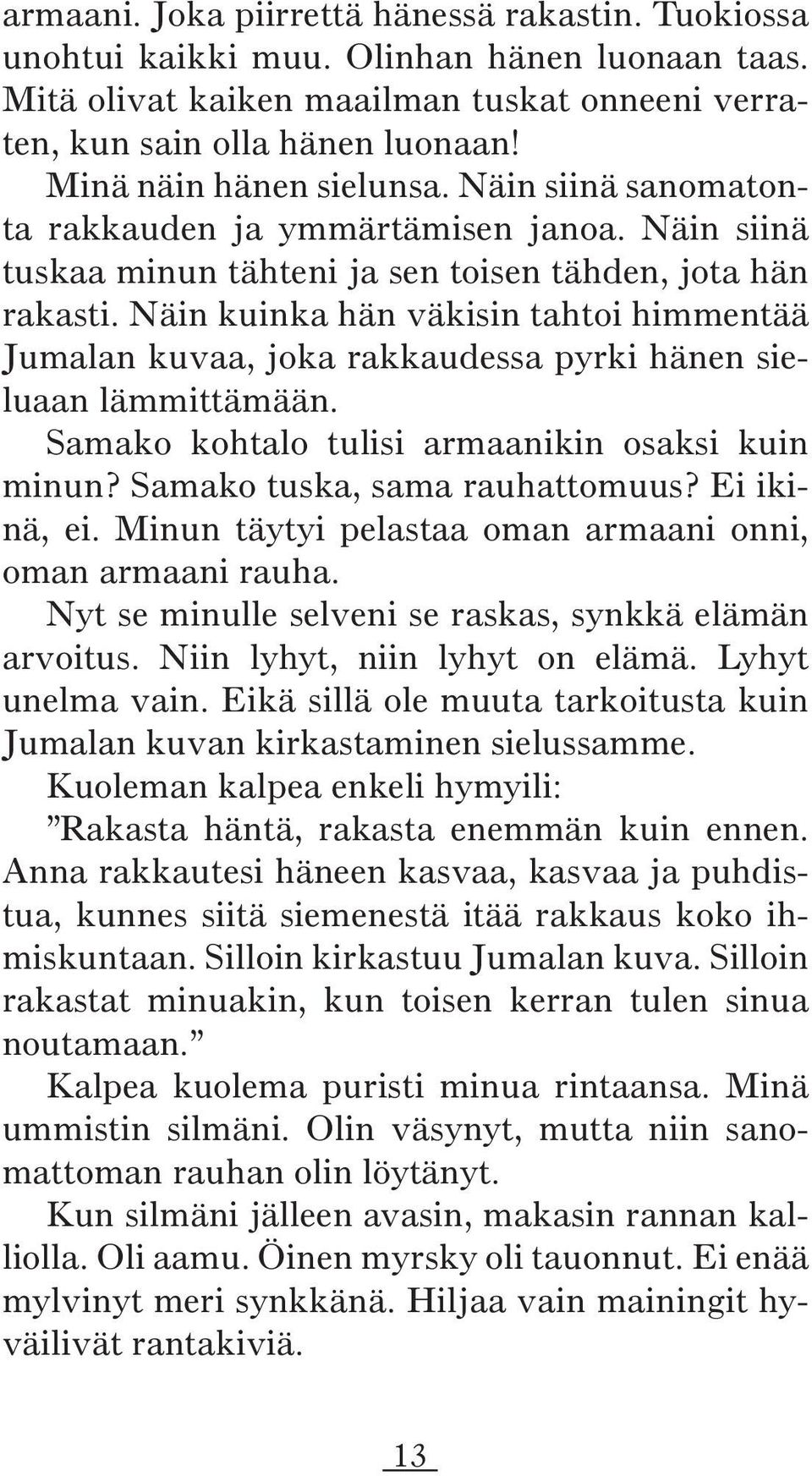 Näin kuinka hän väkisin tahtoi himmentää Jumalan kuvaa, joka rakkaudessa pyrki hänen sieluaan lämmittämään. Samako kohtalo tulisi armaanikin osaksi kuin minun? Samako tuska, sama rauhattomuus?