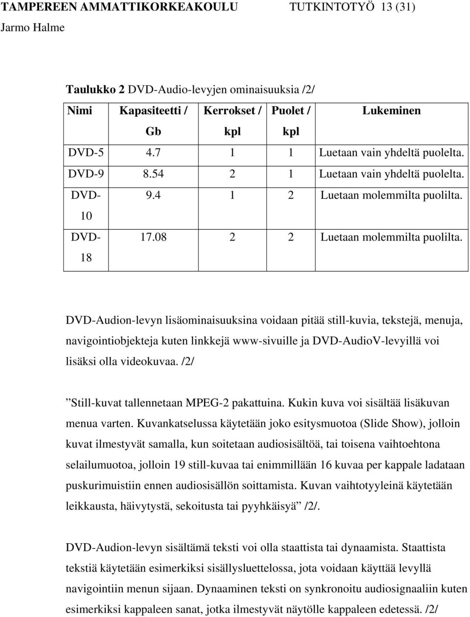 DVD-Audion-levyn lisäominaisuuksina voidaan pitää still-kuvia, tekstejä, menuja, navigointiobjekteja kuten linkkejä www-sivuille ja DVD-AudioV-levyillä voi lisäksi olla videokuvaa.