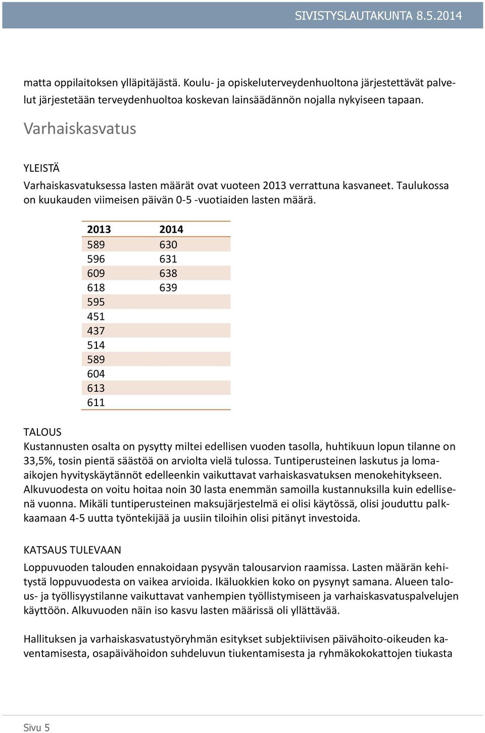 2013 2014 589 630 596 631 609 638 618 639 595 451 437 514 589 604 613 611 TALOUS Kustannusten osalta on pysytty miltei edellisen vuoden tasolla, huhtikuun lopun tilanne on 33,5%, tosin pientä säästöä