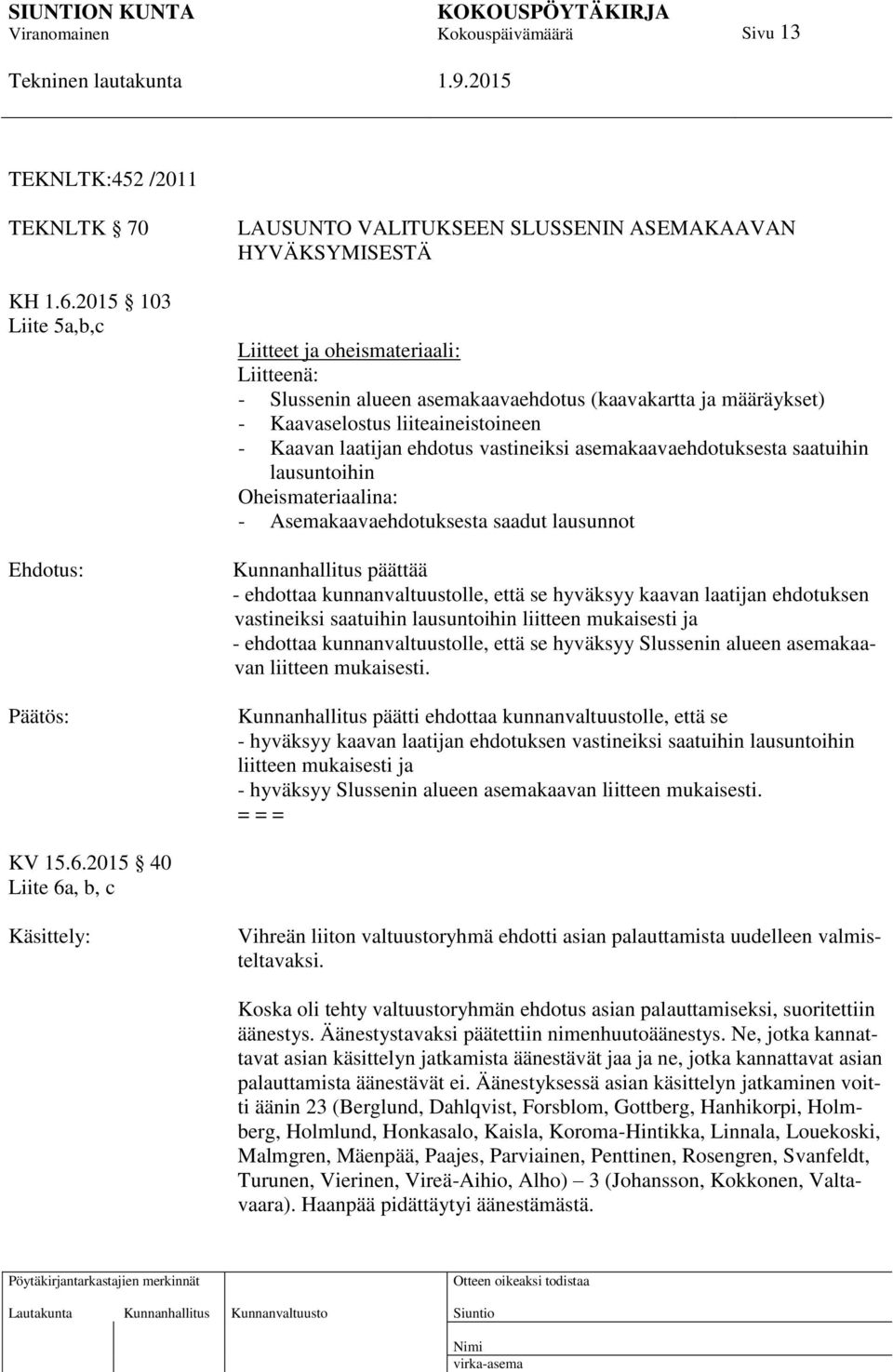 Kaavaselostus liiteaineistoineen - Kaavan laatijan ehdotus vastineiksi asemakaavaehdotuksesta saatuihin lausuntoihin Oheismateriaalina: - Asemakaavaehdotuksesta saadut lausunnot Kunnanhallitus