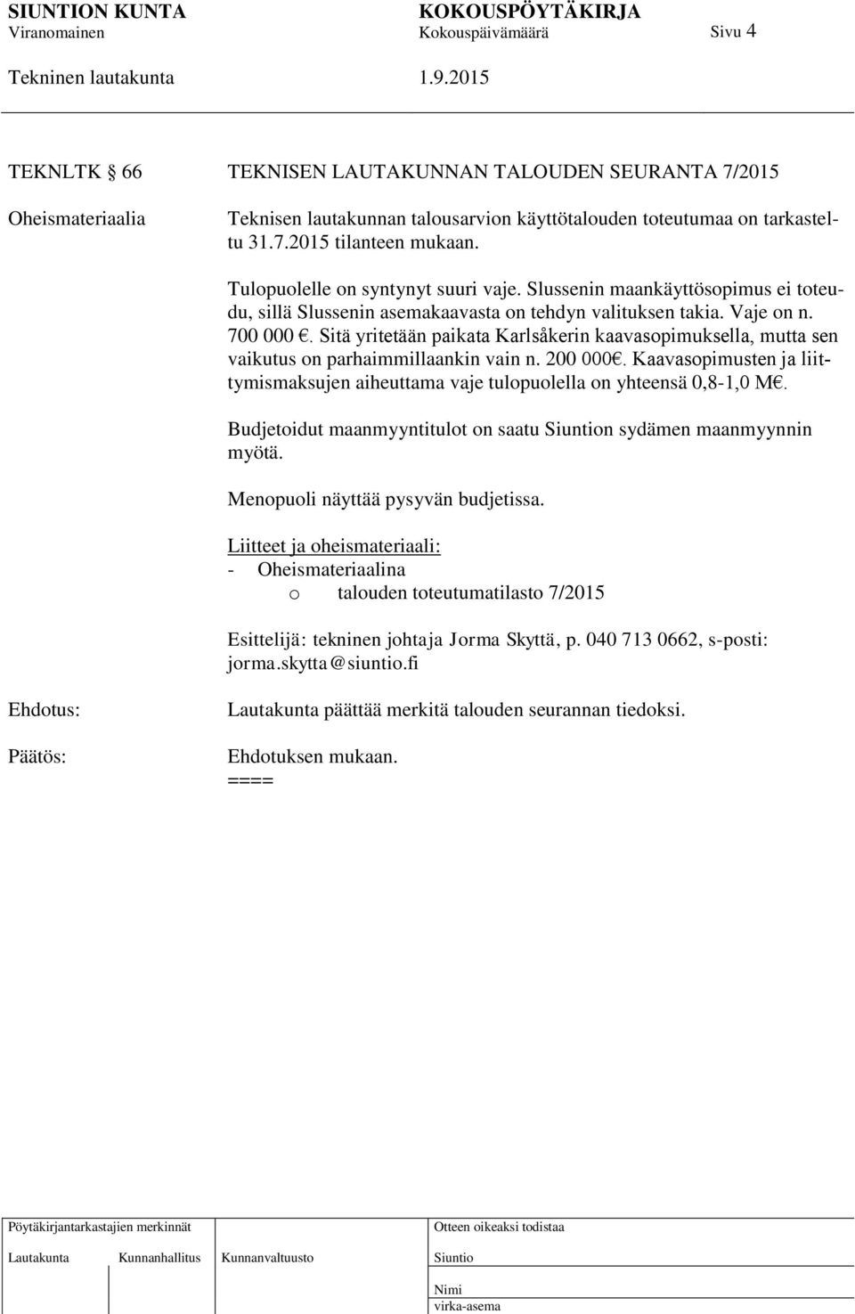 Sitä yritetään paikata Karlsåkerin kaavasopimuksella, mutta sen vaikutus on parhaimmillaankin vain n. 200 000. Kaavasopimusten ja liittymismaksujen aiheuttama vaje tulopuolella on yhteensä 0,8-1,0 M.