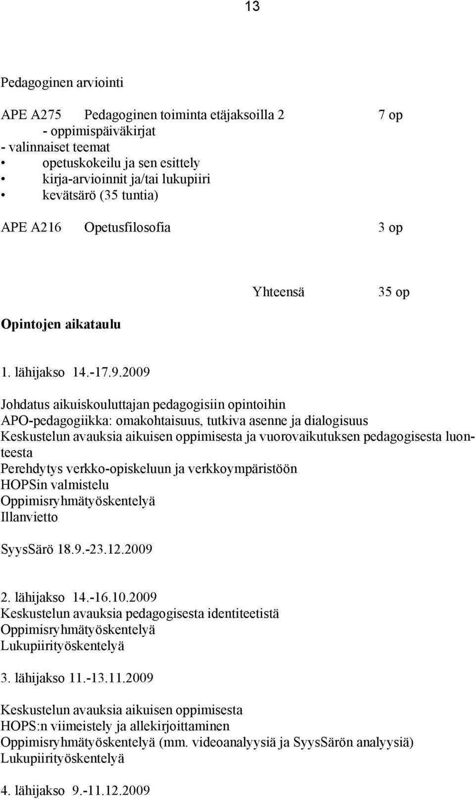 2009 Johdatus aikuiskouluttajan pedagogisiin opintoihin APO-pedagogiikka: omakohtaisuus, tutkiva asenne ja dialogisuus Keskustelun avauksia aikuisen oppimisesta ja vuorovaikutuksen pedagogisesta