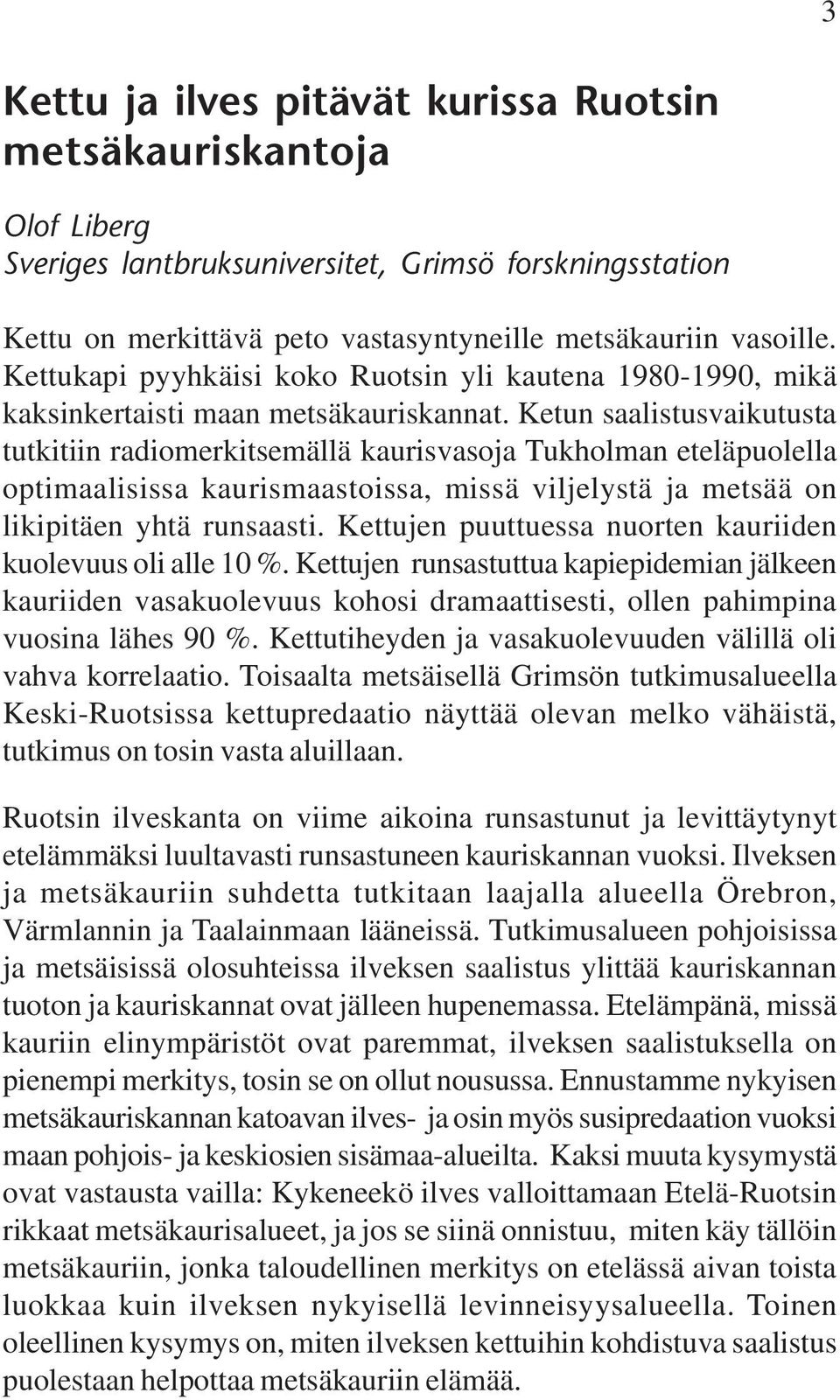 Ketun saalistusvaikutusta tutkitiin radiomerkitsemällä kaurisvasoja Tukholman eteläpuolella optimaalisissa kaurismaastoissa, missä viljelystä ja metsää on likipitäen yhtä runsaasti.