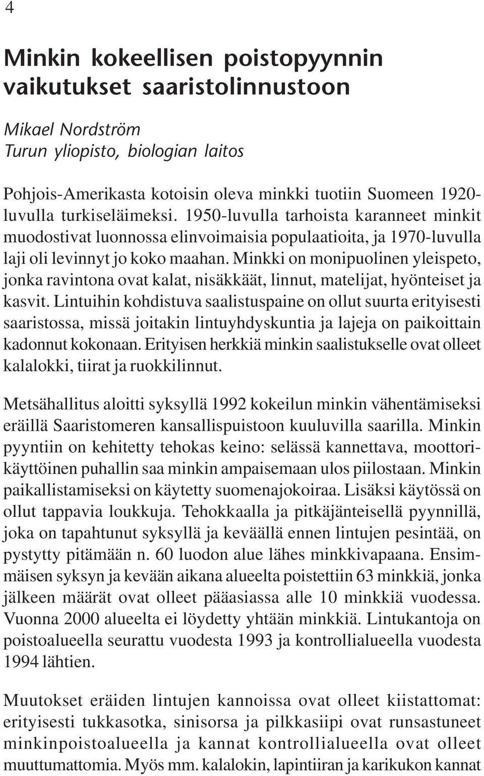 Minkki on monipuolinen yleispeto, jonka ravintona ovat kalat, nisäkkäät, linnut, matelijat, hyönteiset ja kasvit.