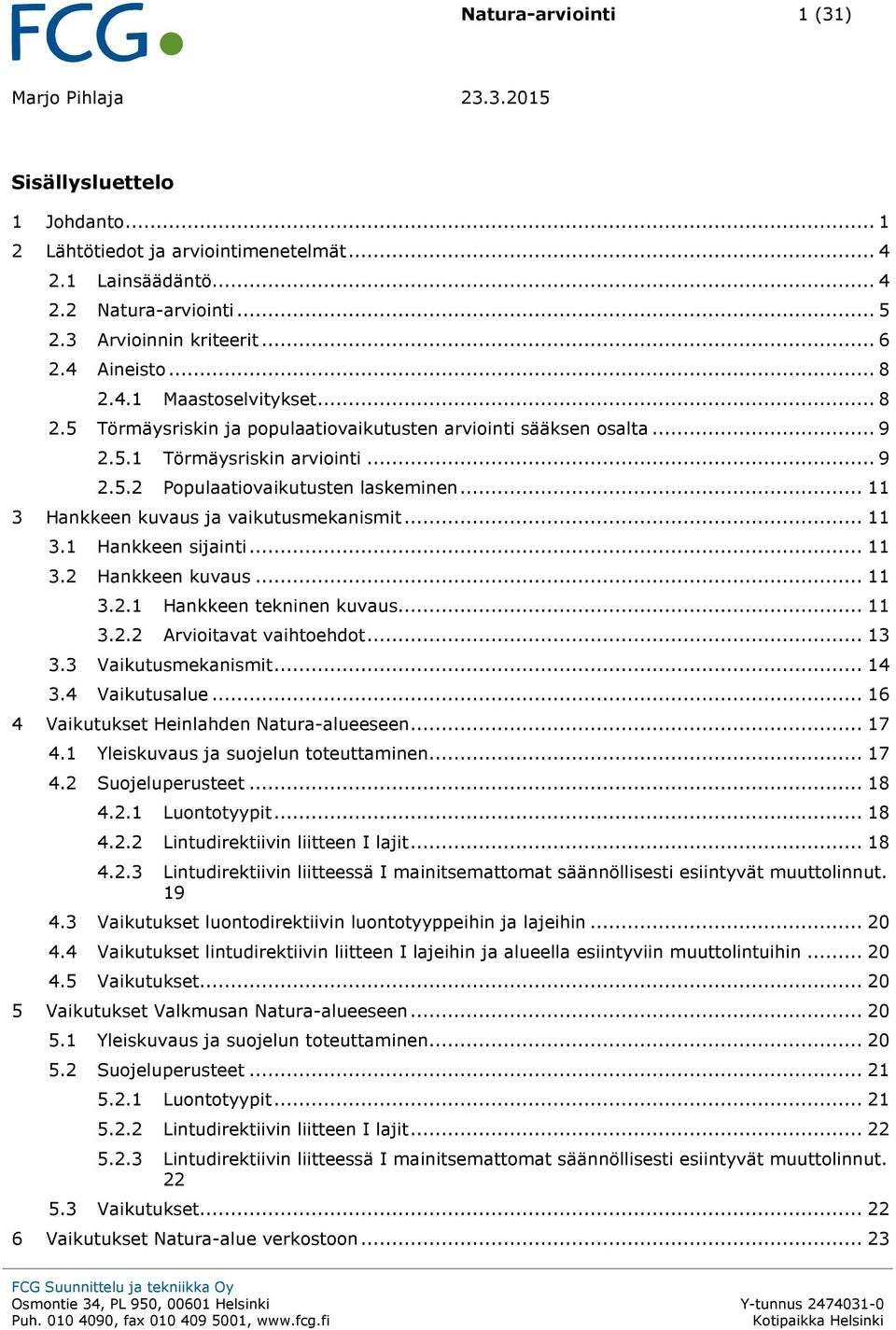 .. 11 3 Hankkeen kuvaus ja vaikutusmekanismit... 11 3.1 Hankkeen sijainti... 11 3.2 Hankkeen kuvaus... 11 3.2.1 Hankkeen tekninen kuvaus... 11 3.2.2 Arvioitavat vaihtoehdot... 13 3.