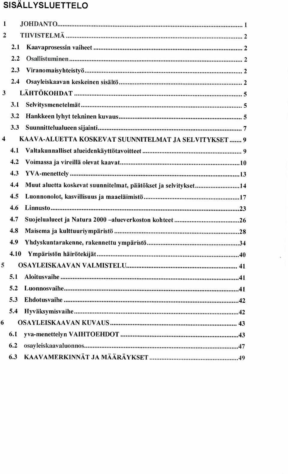 1 Valtakunnallset alueidenkäyttötavoitteet...9 4.2 Voimassa ja vireillä olevat kaavat...l0 4.3 YV A-menettely...13 4.4 Muut aluetta koskevat suunnitelmat, päätökset ja selvitykset...14 4.