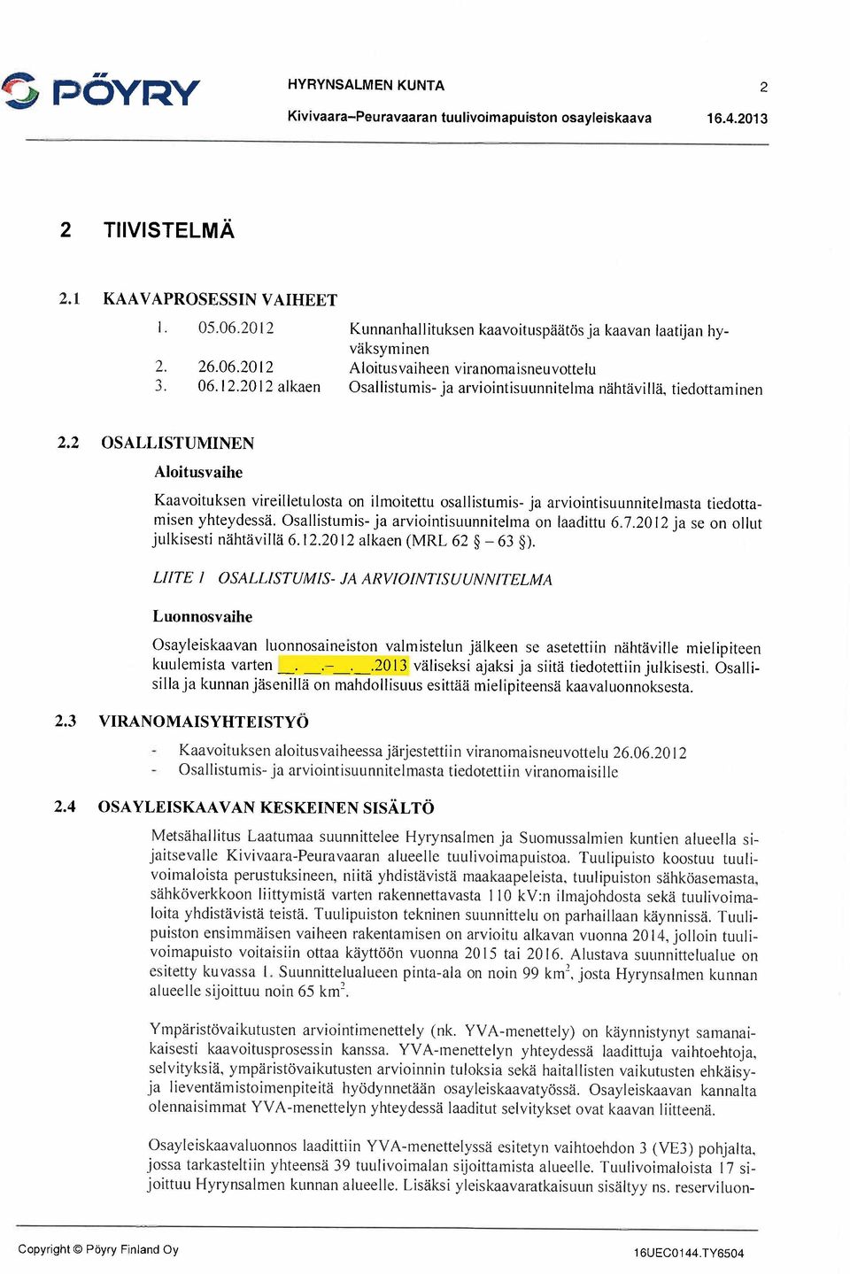 2 OSALLISTUMINEN Aloitiisvaihe Kaavoituksen vireilletulosta on ilmoitettu osallistumis- ja arviointisuunnitelmasta tiedottamisen yhteydessä. Osallistumis- ja arviointisuunnitelma on laadittu 6.7.