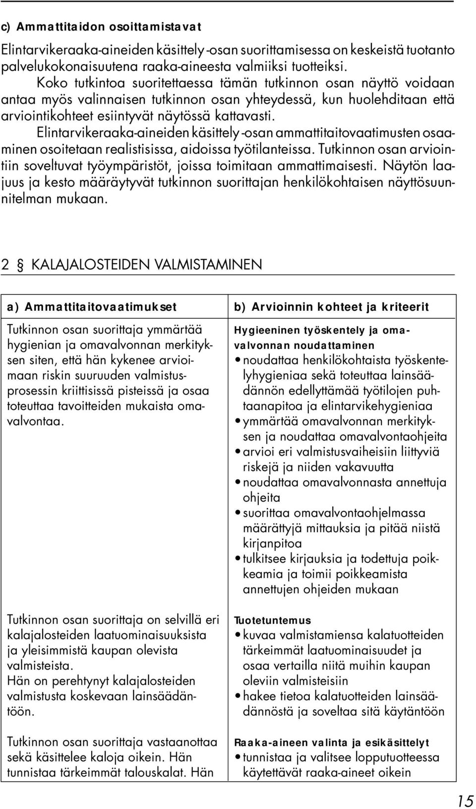 Elintarvikeraaka-aineiden käsittely -osan ammattitaitovaatimusten osaaminen osoitetaan realistisissa, aidoissa työtilanteissa.