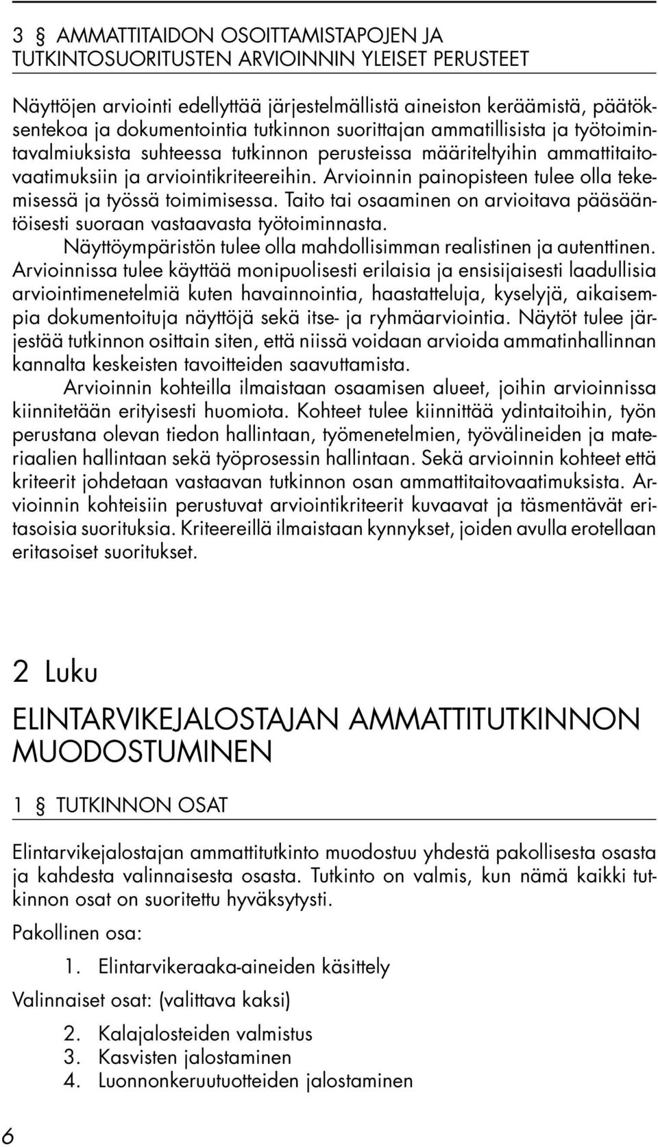 Arvioinnin painopisteen tulee olla tekemisessä ja työssä toimimisessa. Taito tai osaaminen on arvioitava pääsääntöisesti suoraan vastaavasta työtoiminnasta.