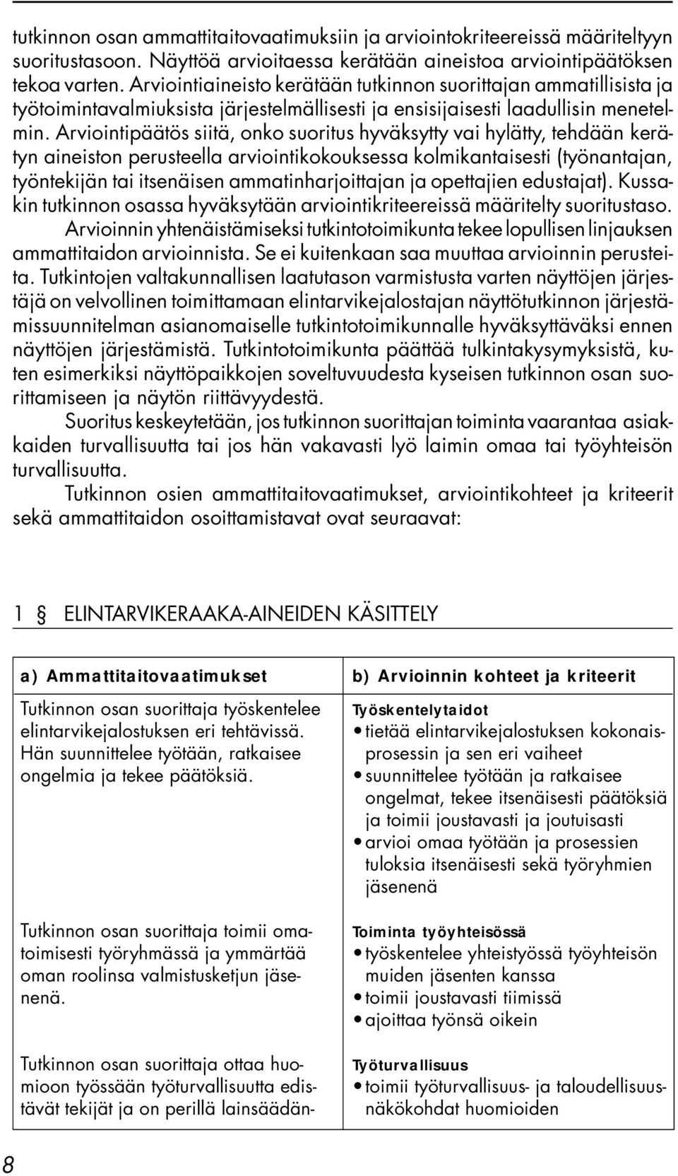 Arviointipäätös siitä, onko suoritus hyväksytty vai hylätty, tehdään kerätyn aineiston perusteella arviointikokouksessa kolmikantaisesti (työnantajan, työntekijän tai itsenäisen ammatinharjoittajan