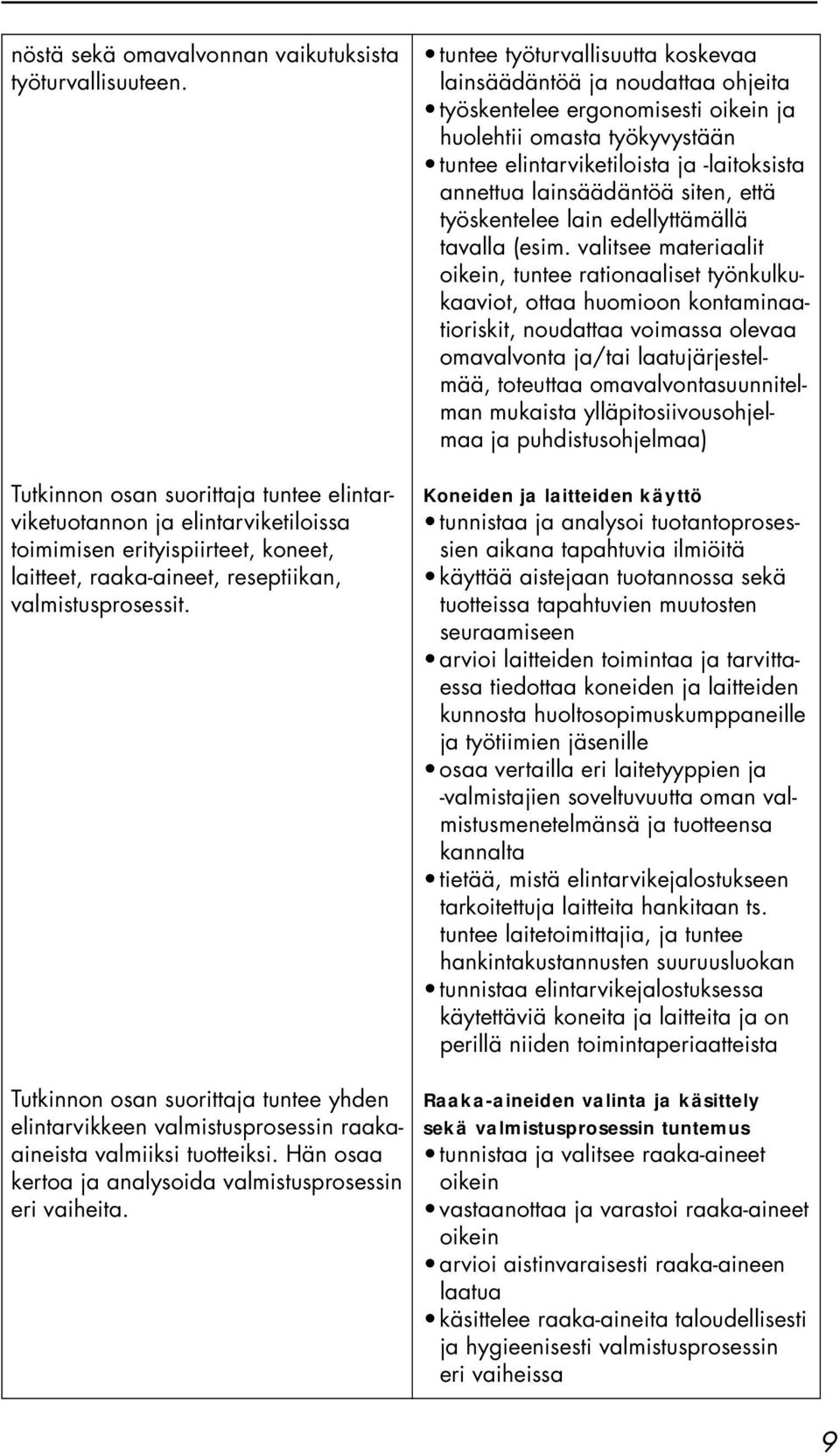 Tutkinnon osan suorittaja tuntee yhden elintarvikkeen valmistusprosessin raakaaineista valmiiksi tuotteiksi. Hän osaa kertoa ja analysoida valmistusprosessin eri vaiheita.