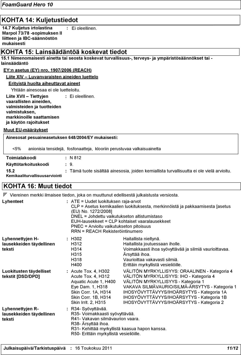 1907/2006 (REACH) Liite XIV Luvanvaraisten aineiden luettelo Erityistä huolta aiheuttavat aineet Yhtään ainesosaa ei ole luetteloitu.