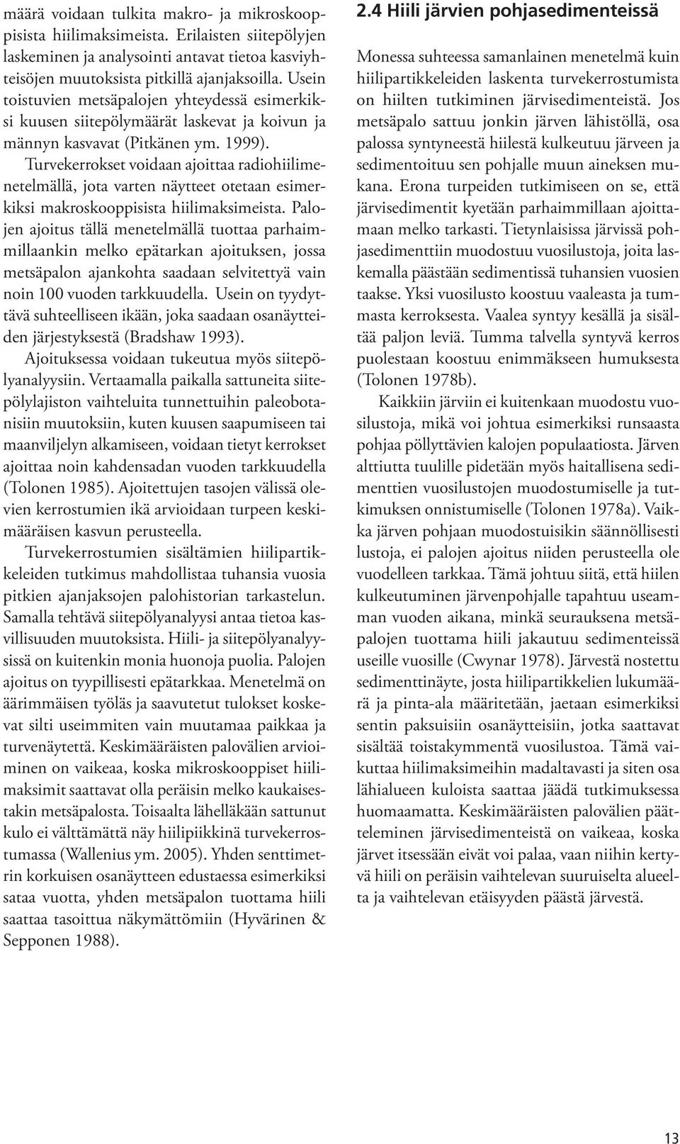 Turvekerrokset voidaan ajoittaa radiohiilimenetelmällä, jota varten näytteet otetaan esimerkiksi makroskooppisista hiilimaksimeista.