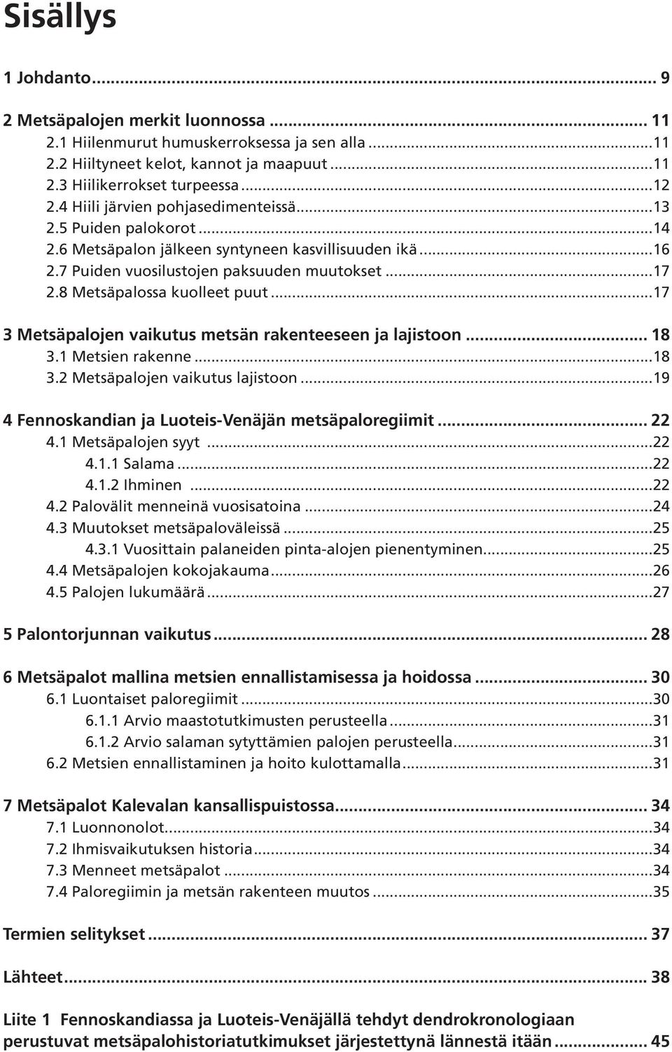 8 Metsäpalossa kuolleet puut...17 3 Metsäpalojen vaikutus metsän rakenteeseen ja lajistoon... 18 3.1 Metsien rakenne...18 3.2 Metsäpalojen vaikutus lajistoon.