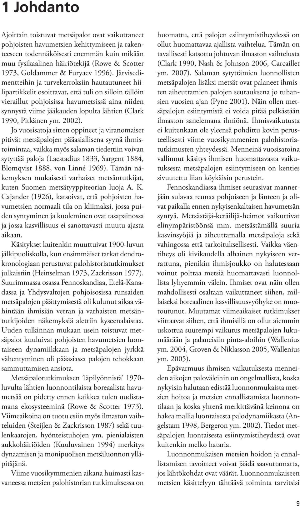 Järvisedimentteihin ja turvekerroksiin hautautuneet hiilipartikkelit osoittavat, että tuli on silloin tällöin vieraillut pohjoisissa havumetsissä aina niiden synnystä viime jääkauden lopulta lähtien